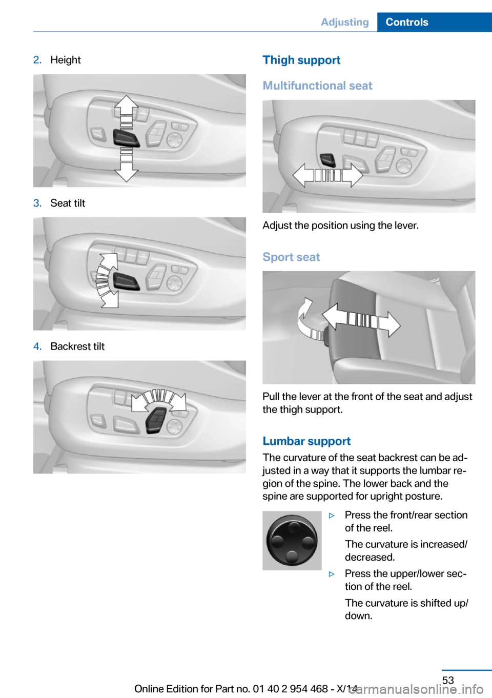 BMW X6 2014 F16 Workshop Manual 2.Height3.Seat tilt4.Backrest tiltThigh support
Multifunctional seat
Adjust the position using the lever.
Sport seat
Pull the lever at the front of the seat and adjust
the thigh support.
Lumbar suppor BMW X6 2014 F16 Workshop Manual 2.Height3.Seat tilt4.Backrest tiltThigh support
Multifunctional seat
Adjust the position using the lever.
Sport seat
Pull the lever at the front of the seat and adjust
the thigh support.
Lumbar suppor