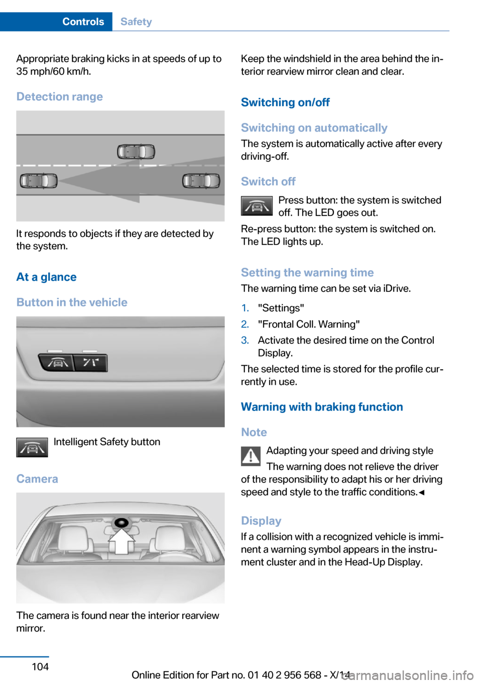 BMW 2 SERIES 2014 F22 Owners Manual Appropriate braking kicks in at speeds of up to
35 mph/60 km/h.
Detection range
It responds to objects if they are detected by
the system.
At a glance
Button in the vehicle
Intelligent Safety button
C