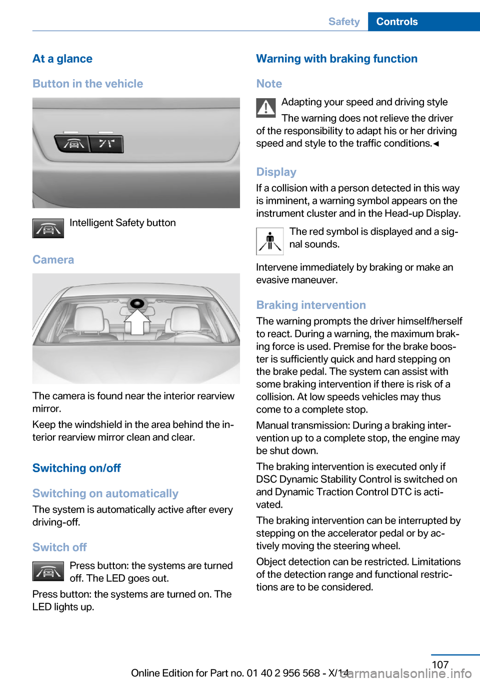 BMW 2 SERIES 2014 F22 Owners Manual At a glance
Button in the vehicle
Intelligent Safety button
Camera
The camera is found near the interior rearview
mirror.
Keep the windshield in the area behind the in‐
terior rearview mirror clean BMW 2 SERIES 2014 F22 Owners Manual At a glance
Button in the vehicle
Intelligent Safety button
Camera
The camera is found near the interior rearview
mirror.
Keep the windshield in the area behind the in‐
terior rearview mirror clean
