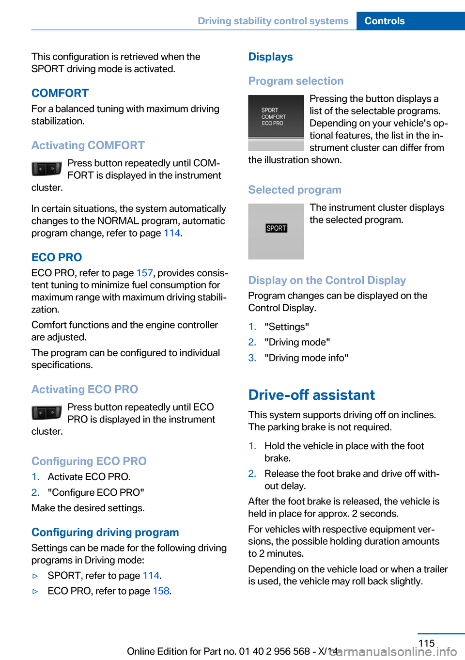 BMW 2 SERIES 2014 F22 Owners Manual This configuration is retrieved when the
SPORT driving mode is activated.
COMFORT For a balanced tuning with maximum driving
stabilization.
Activating COMFORT Press button repeatedly until COM‐
FORT