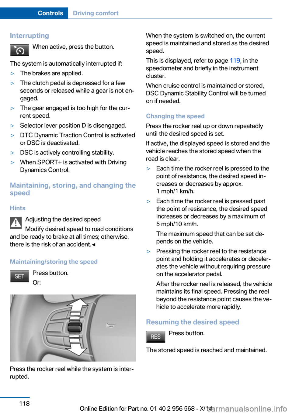 BMW 2 SERIES 2014 F22 Owners Manual InterruptingWhen active, press the button.
The system is automatically interrupted if:▷The brakes are applied.▷The clutch pedal is depressed for a few
seconds or released while a gear is not en‐