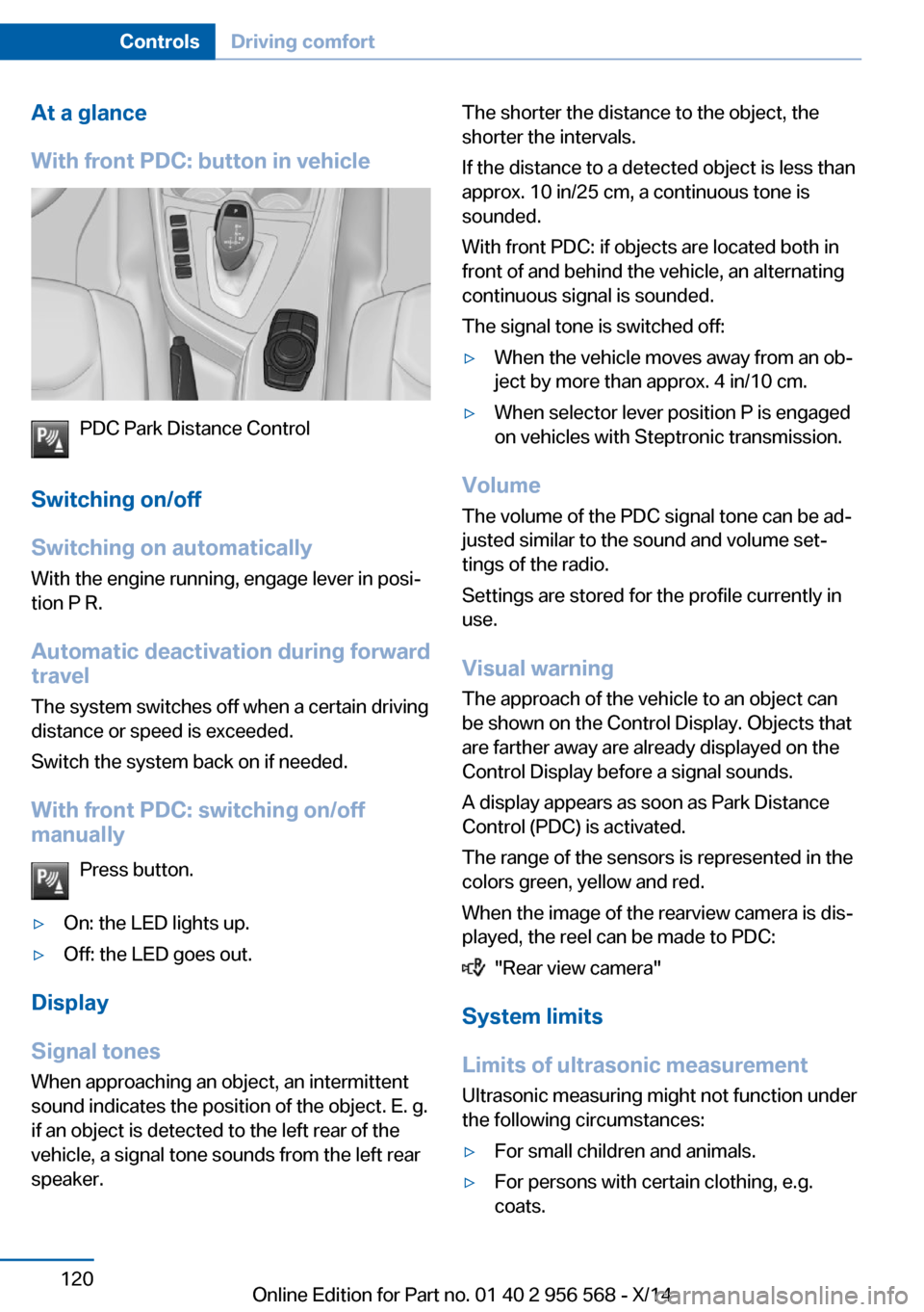 BMW 2 SERIES 2014 F22 Owners Manual At a glance
With front PDC: button in vehicle
PDC Park Distance Control
Switching on/off
Switching on automatically With the engine running, engage lever in posi‐
tion P R.
Automatic deactivation du