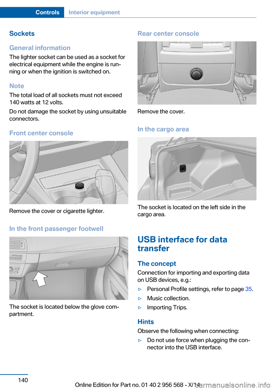 BMW 2 SERIES 2014 F22 Owners Manual Sockets
General information
The lighter socket can be used as a socket for
electrical equipment while the engine is run‐
ning or when the ignition is switched on.
NoteThe total load of all sockets m BMW 2 SERIES 2014 F22 Owners Manual Sockets
General information
The lighter socket can be used as a socket for
electrical equipment while the engine is run‐
ning or when the ignition is switched on.
NoteThe total load of all sockets m