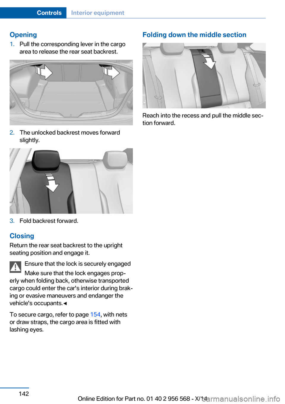 BMW 2 SERIES 2014 F22 Owners Manual Opening1.Pull the corresponding lever in the cargo
area to release the rear seat backrest.2.The unlocked backrest moves forward
slightly.3.Fold backrest forward.
Closing
Return the rear seat backrest BMW 2 SERIES 2014 F22 Owners Manual Opening1.Pull the corresponding lever in the cargo
area to release the rear seat backrest.2.The unlocked backrest moves forward
slightly.3.Fold backrest forward.
Closing
Return the rear seat backrest