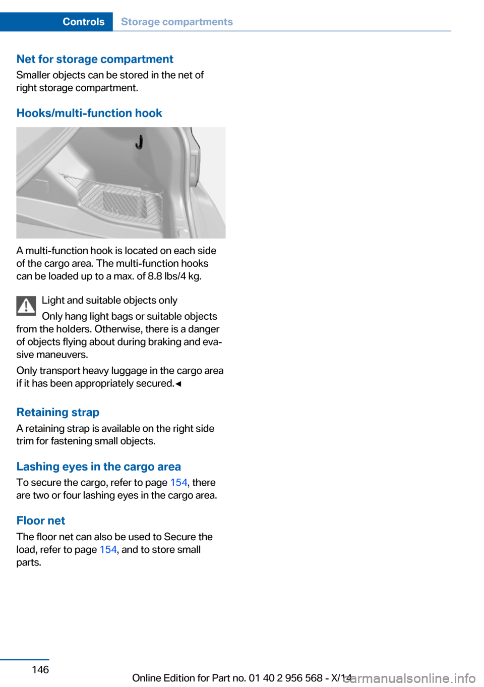 BMW 2 SERIES 2014 F22 Owners Manual Net for storage compartment
Smaller objects can be stored in the net of
right storage compartment.
Hooks/multi-function hook
A multi-function hook is located on each side
of the cargo area. The multi- BMW 2 SERIES 2014 F22 Owners Manual Net for storage compartment
Smaller objects can be stored in the net of
right storage compartment.
Hooks/multi-function hook
A multi-function hook is located on each side
of the cargo area. The multi-