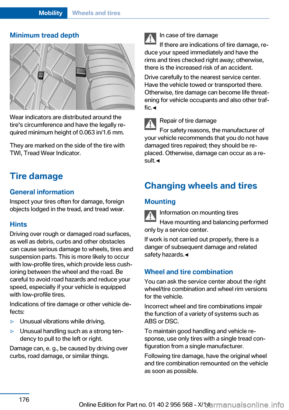 BMW 2 SERIES 2014 F22 Owners Manual Minimum tread depth
Wear indicators are distributed around the
tires circumference and have the legally re‐
quired minimum height of 0.063 in/1.6 mm.
They are marked on the side of the tire with
TW