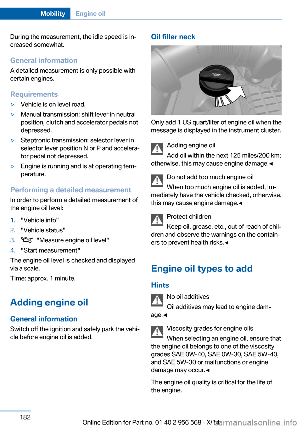 BMW 2 SERIES 2014 F22 Owners Manual During the measurement, the idle speed is in‐
creased somewhat.
General information A detailed measurement is only possible with
certain engines.
Requirements▷Vehicle is on level road.▷Manual tr BMW 2 SERIES 2014 F22 Owners Manual During the measurement, the idle speed is in‐
creased somewhat.
General information A detailed measurement is only possible with
certain engines.
Requirements▷Vehicle is on level road.▷Manual tr
