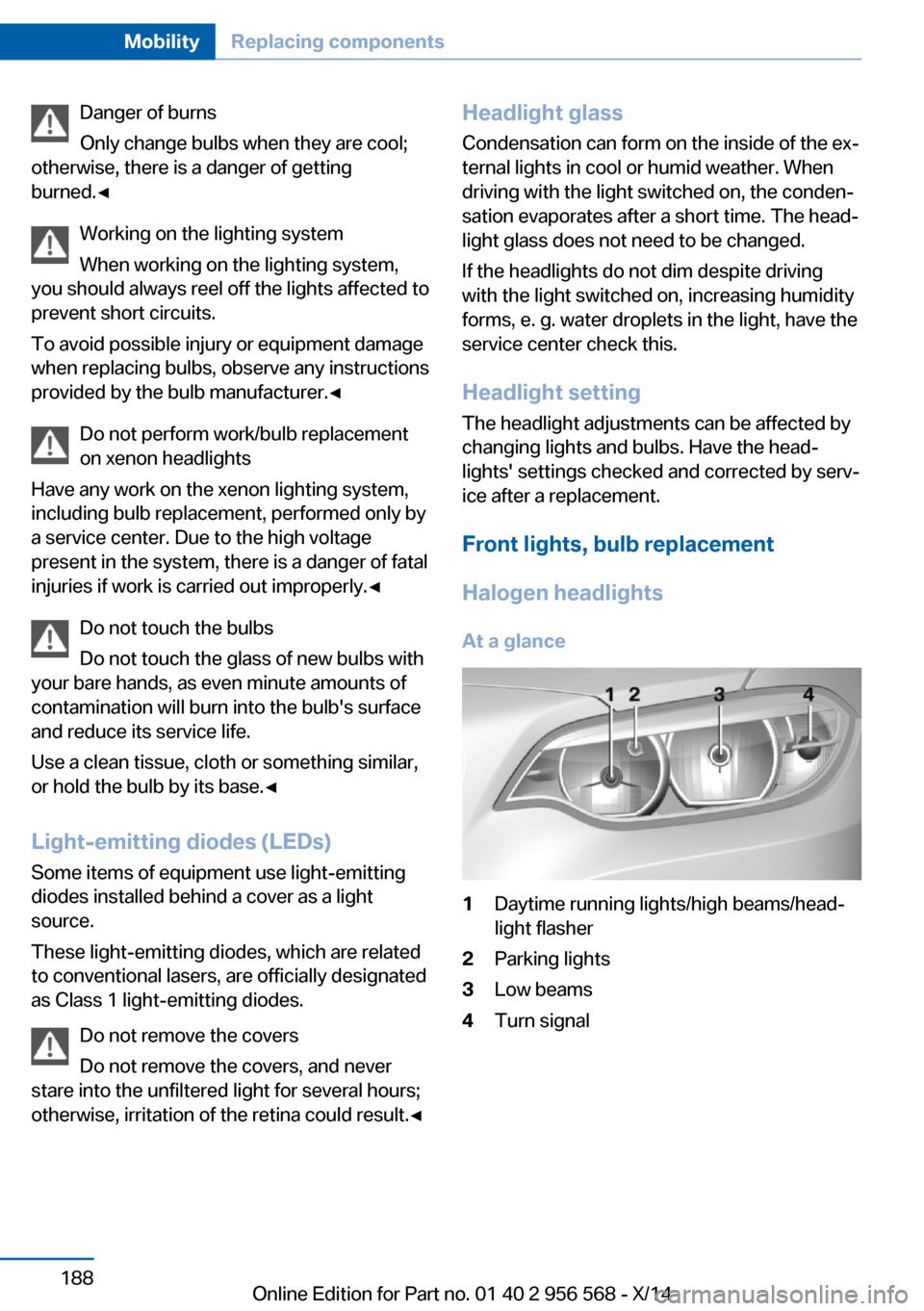 BMW 2 SERIES 2014 F22 Owners Manual Danger of burns
Only change bulbs when they are cool;
otherwise, there is a danger of getting
burned.◀
Working on the lighting system
When working on the lighting system,
you should always reel off BMW 2 SERIES 2014 F22 Owners Manual Danger of burns
Only change bulbs when they are cool;
otherwise, there is a danger of getting
burned.◀
Working on the lighting system
When working on the lighting system,
you should always reel off
