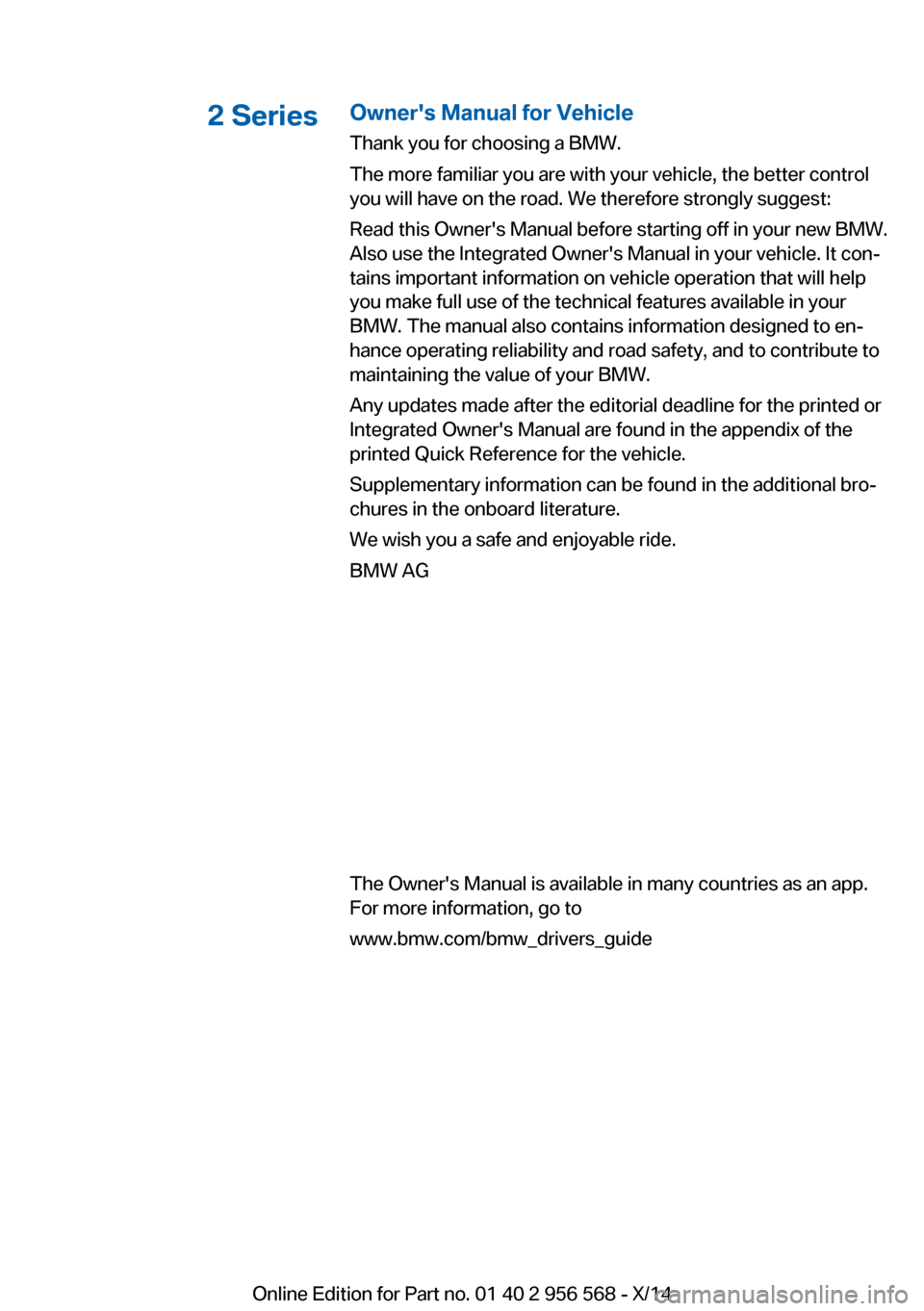 BMW 2 SERIES 2014 F22 Owners Manual 2 SeriesOwners Manual for Vehicle
Thank you for choosing a BMW.
The more familiar you are with your vehicle, the better control
you will have on the road. We therefore strongly suggest:
Read this Own BMW 2 SERIES 2014 F22 Owners Manual 2 SeriesOwners Manual for Vehicle
Thank you for choosing a BMW.
The more familiar you are with your vehicle, the better control
you will have on the road. We therefore strongly suggest:
Read this Own