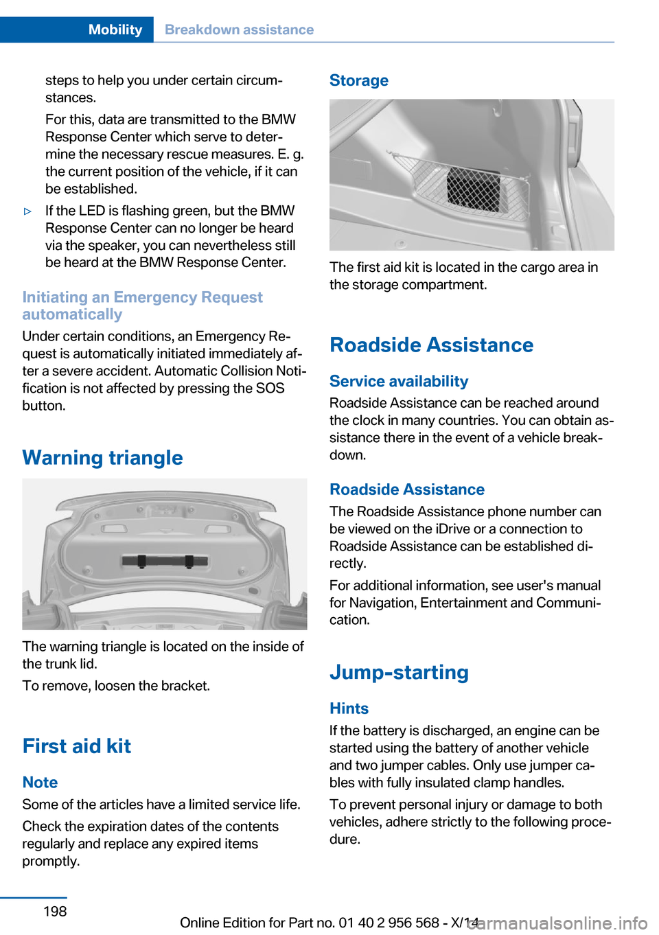 BMW 2 SERIES 2014 F22 Owners Manual steps to help you under certain circum‐
stances.
For this, data are transmitted to the BMW
Response Center which serve to deter‐
mine the necessary rescue measures. E. g.
the current position of t BMW 2 SERIES 2014 F22 Owners Manual steps to help you under certain circum‐
stances.
For this, data are transmitted to the BMW
Response Center which serve to deter‐
mine the necessary rescue measures. E. g.
the current position of t