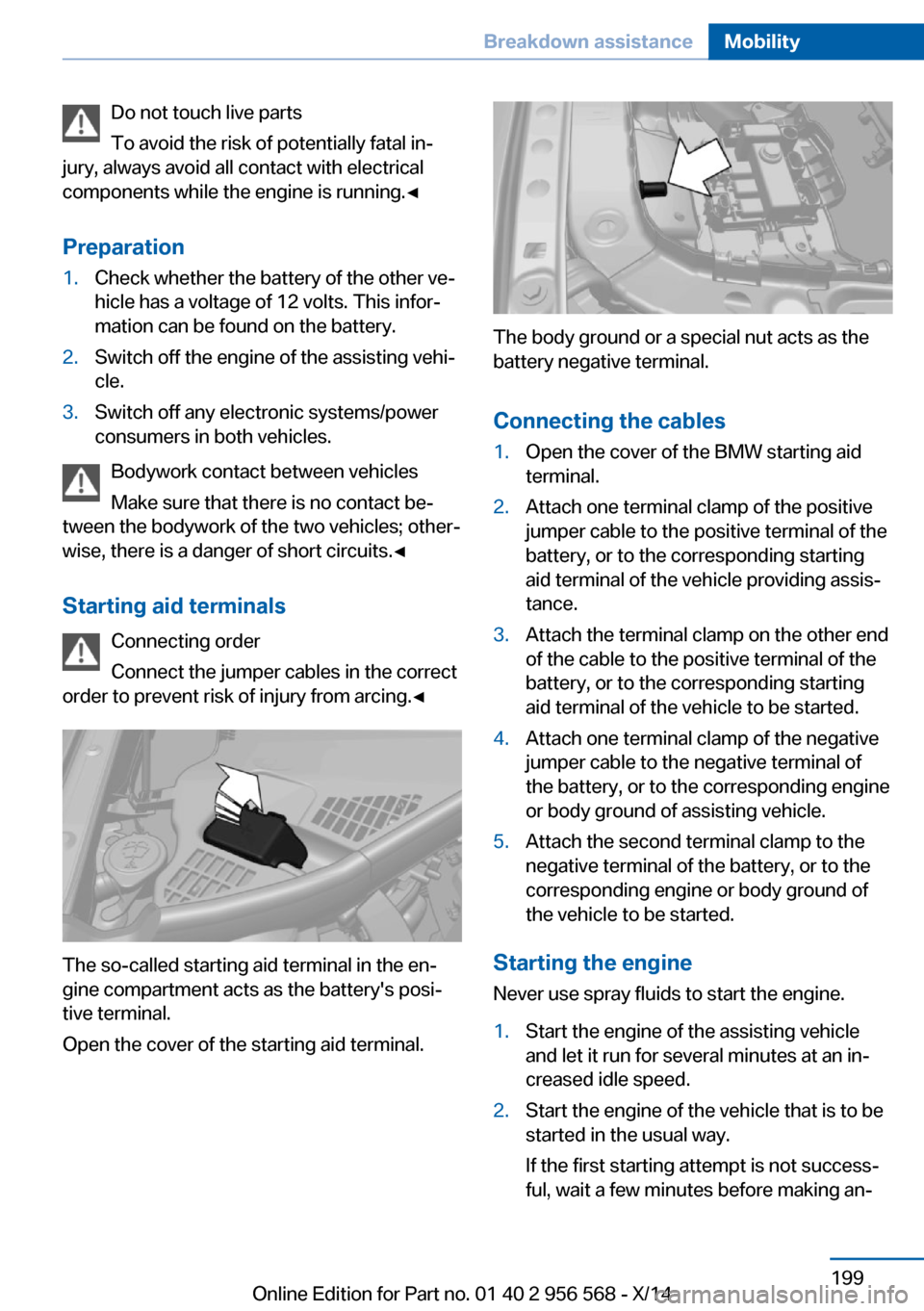 BMW 2 SERIES 2014 F22 Owners Manual Do not touch live parts
To avoid the risk of potentially fatal in‐
jury, always avoid all contact with electrical
components while the engine is running.◀
Preparation1.Check whether the battery of