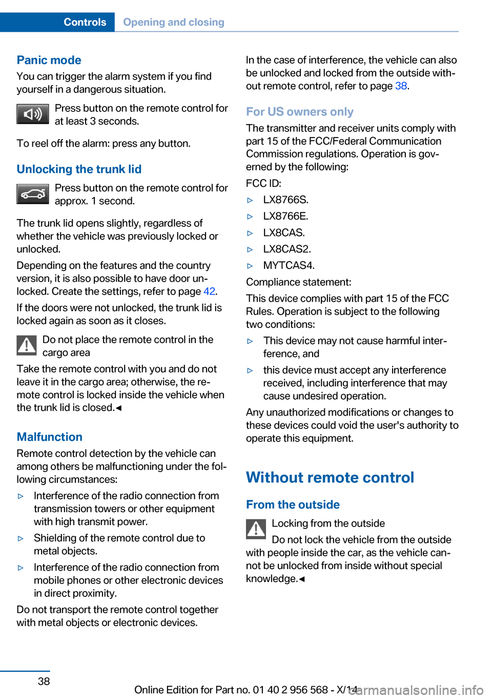 BMW 2 SERIES 2014 F22 Service Manual Panic mode
You can trigger the alarm system if you find
yourself in a dangerous situation.
Press button on the remote control for
at least 3 seconds.
To reel off the alarm: press any button.
Unlocking BMW 2 SERIES 2014 F22 Service Manual Panic mode
You can trigger the alarm system if you find
yourself in a dangerous situation.
Press button on the remote control for
at least 3 seconds.
To reel off the alarm: press any button.
Unlocking