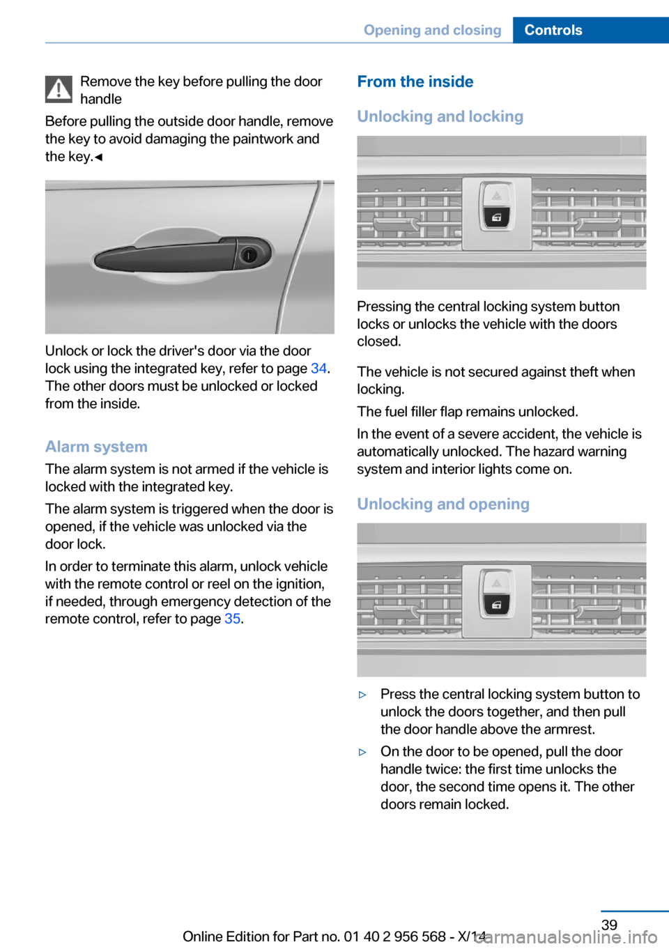 BMW 2 SERIES 2014 F22 Service Manual Remove the key before pulling the door
handle
Before pulling the outside door handle, remove
the key to avoid damaging the paintwork and
the key.◀
Unlock or lock the drivers door via the door
lock BMW 2 SERIES 2014 F22 Service Manual Remove the key before pulling the door
handle
Before pulling the outside door handle, remove
the key to avoid damaging the paintwork and
the key.◀
Unlock or lock the drivers door via the door
lock