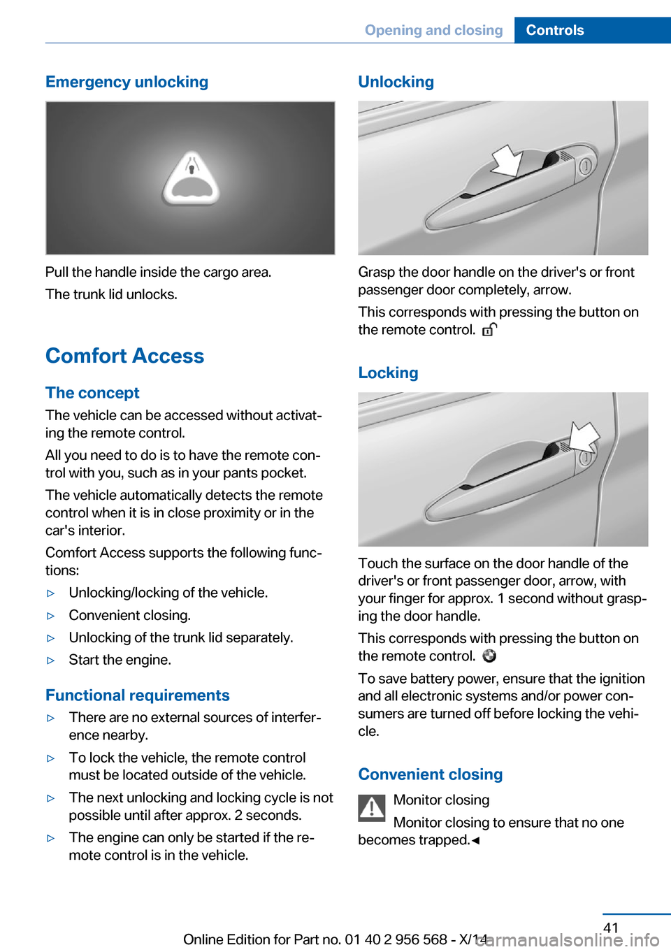 BMW 2 SERIES 2014 F22 Service Manual Emergency unlocking
Pull the handle inside the cargo area.
The trunk lid unlocks.
Comfort Access
The concept The vehicle can be accessed without activat‐
ing the remote control.
All you need to do i