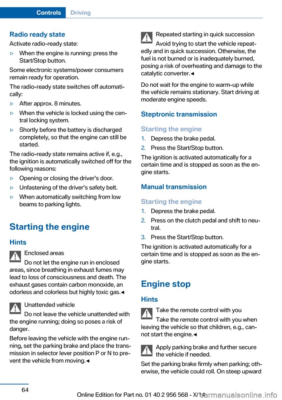 BMW 2 SERIES 2014 F22 Owners Manual Radio ready stateActivate radio-ready state:▷When the engine is running: press the
Start/Stop button.
Some electronic systems/power consumers
remain ready for operation.
The radio-ready state switch