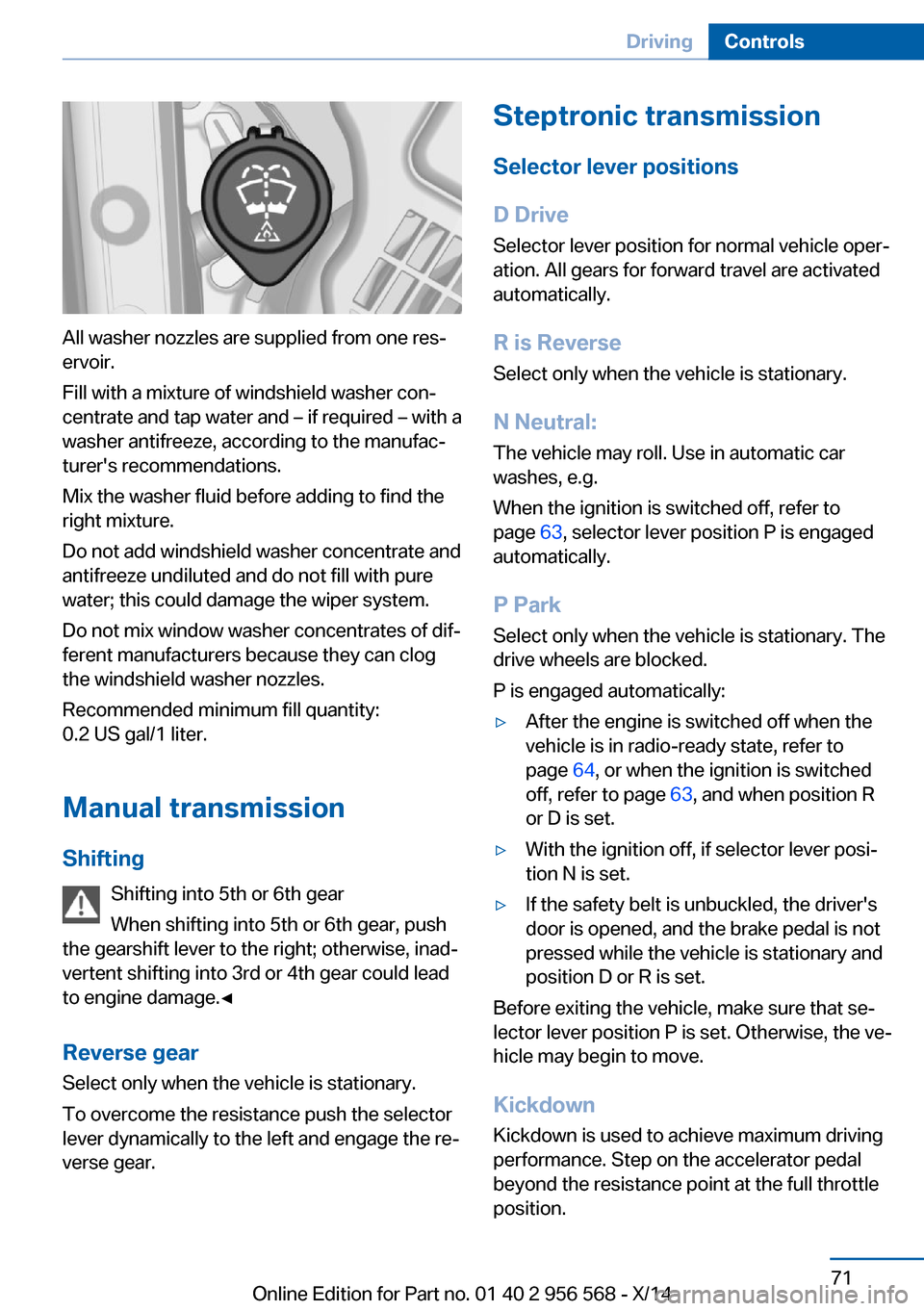 BMW 2 SERIES 2014 F22 Owners Manual All washer nozzles are supplied from one res‐
ervoir.
Fill with a mixture of windshield washer con‐
centrate and tap water and – if required – with a
washer antifreeze, according to the manufa