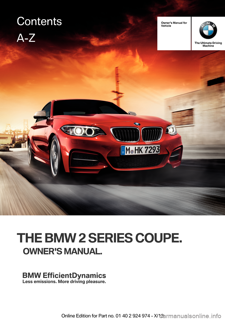 BMW M235I 2014 F22 Owners Manual Owners Manual forVehicle
The Ultimate DrivingMachine
THE BMW 2 SERIES COUPE.
OWNERS MANUAL.ContentsA-Z
Online Edition for Part no. 01 40 2 924 974 - X/13   