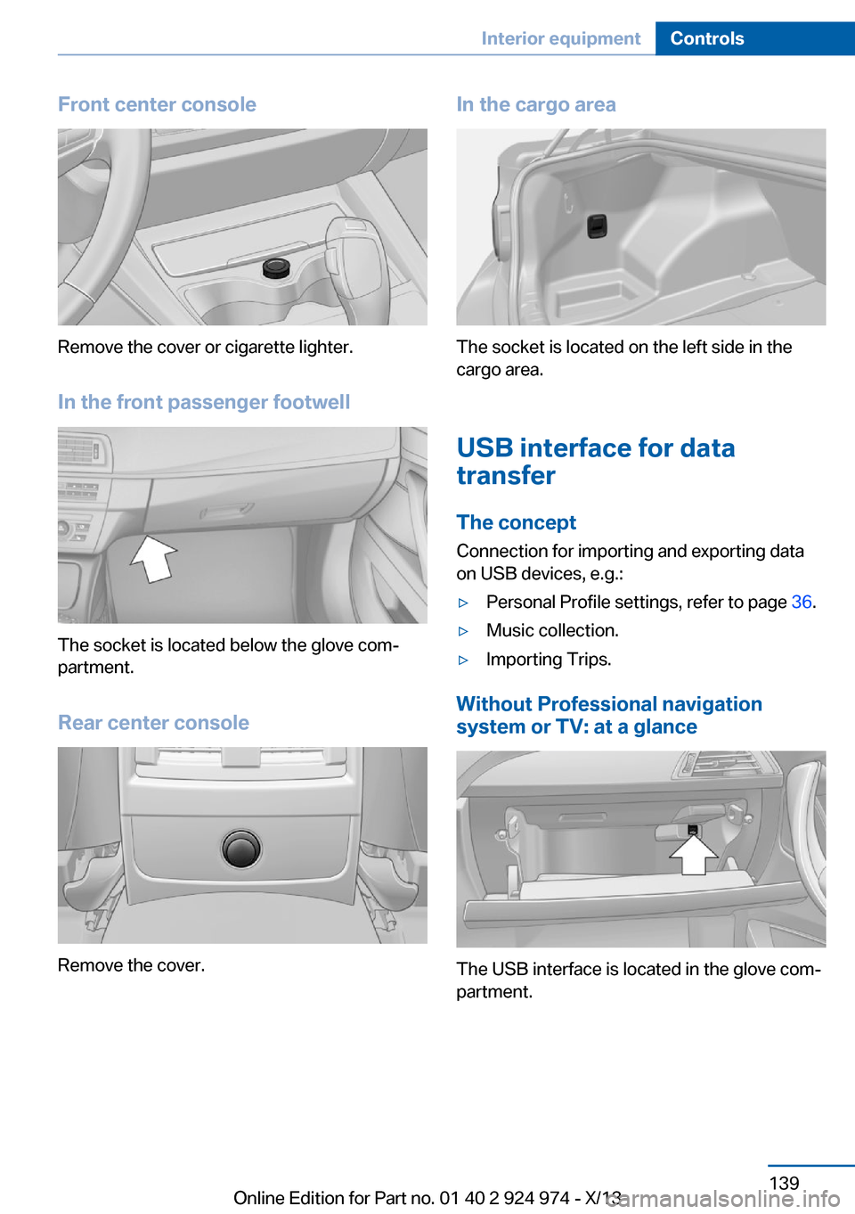 BMW M235I 2014 F22 Owners Manual Front center console
Remove the cover or cigarette lighter.
In the front passenger footwell
The socket is located below the glove com‐
partment.
Rear center console
Remove the cover.
In the cargo ar