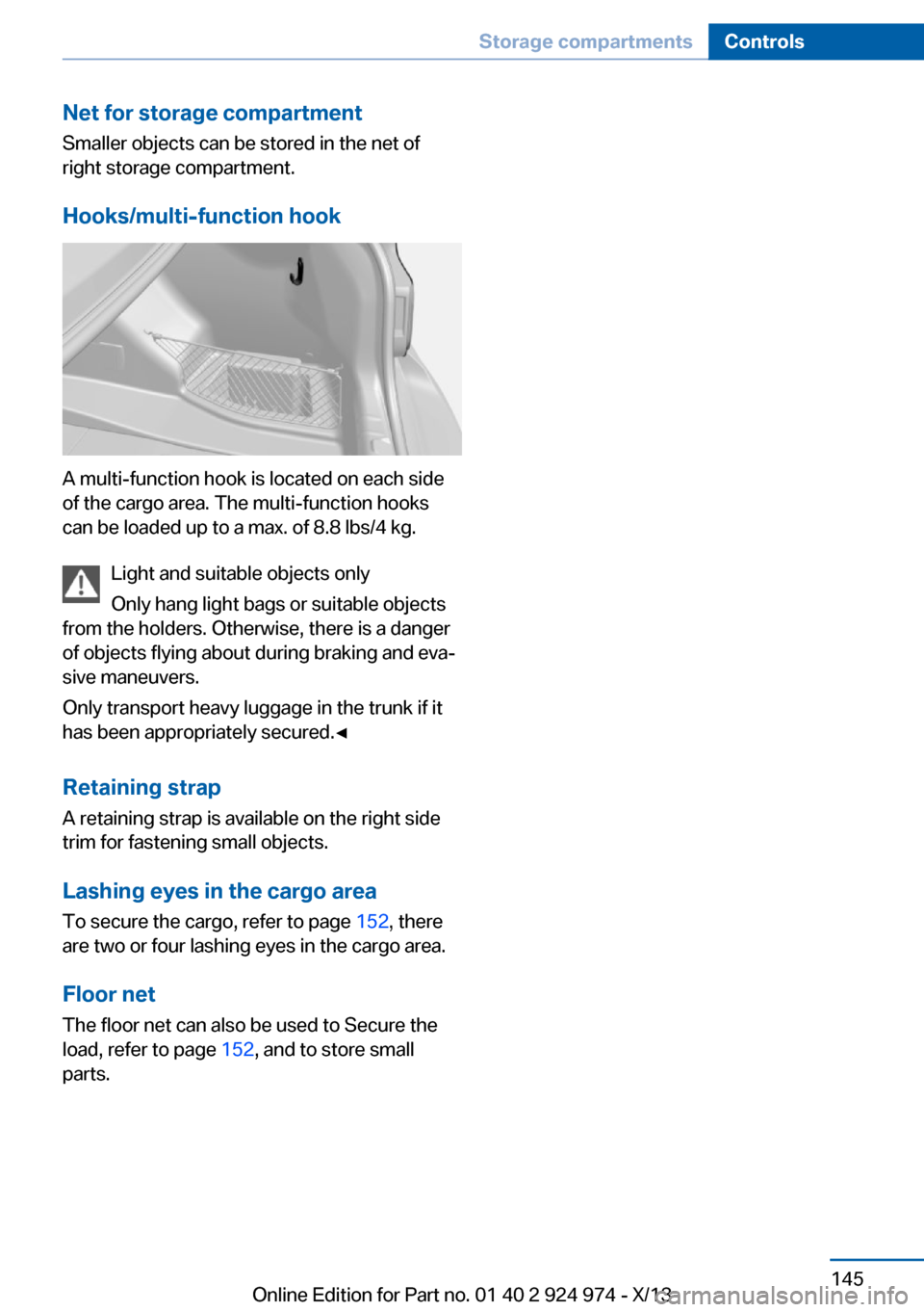 BMW M235I 2014 F22 Owners Manual Net for storage compartment
Smaller objects can be stored in the net of
right storage compartment.
Hooks/multi-function hook
A multi-function hook is located on each side
of the cargo area. The multi- BMW M235I 2014 F22 Owners Manual Net for storage compartment
Smaller objects can be stored in the net of
right storage compartment.
Hooks/multi-function hook
A multi-function hook is located on each side
of the cargo area. The multi-