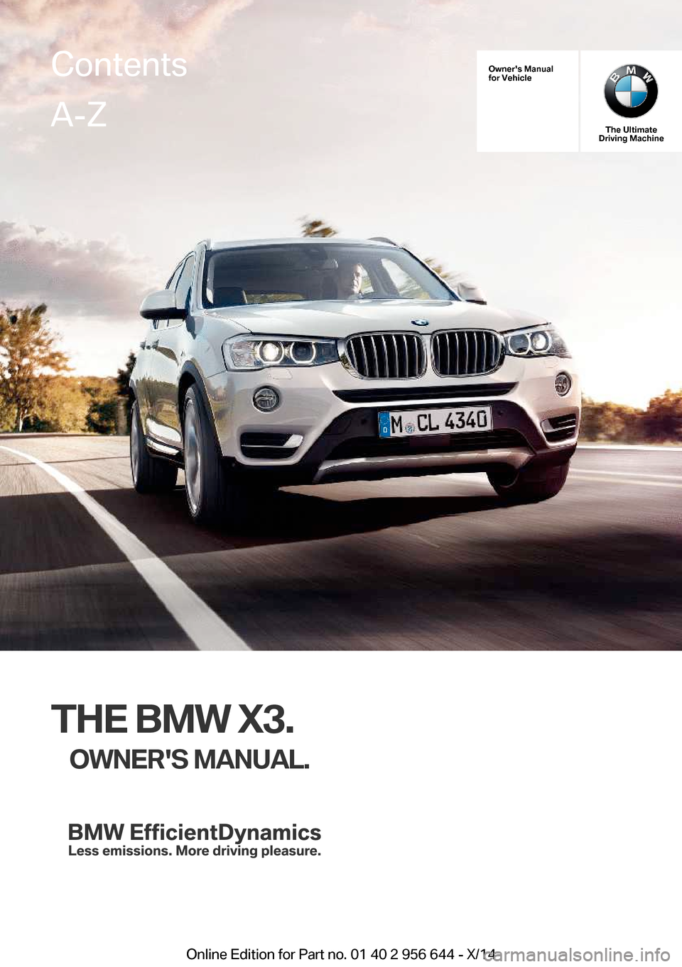 BMW X3 2014 F25 Owners Manual Owners Manual
for Vehicle
The Ultimate
Driving Machine
THE BMW X3.
OWNERS MANUAL.
ContentsA-Z
Online Edition for Part no. 01 40 2 956 644 - X/14   