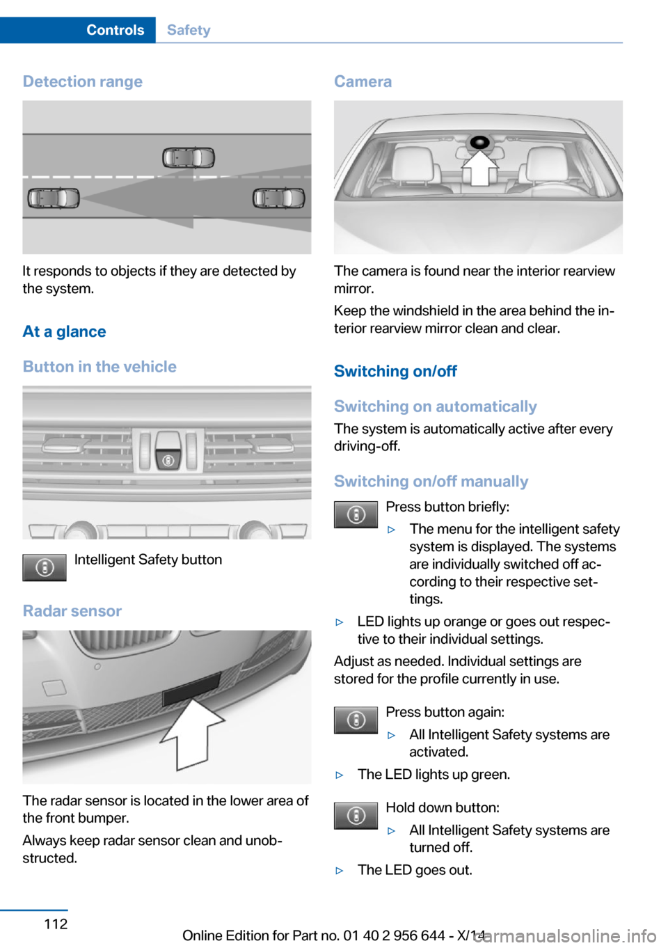 BMW X3 2014 F25 User Guide Detection range
It responds to objects if they are detected by
the system.
At a glance
Button in the vehicle
Intelligent Safety button
Radar sensor
The radar sensor is located in the lower area of
the BMW X3 2014 F25 User Guide Detection range
It responds to objects if they are detected by
the system.
At a glance
Button in the vehicle
Intelligent Safety button
Radar sensor
The radar sensor is located in the lower area of
the