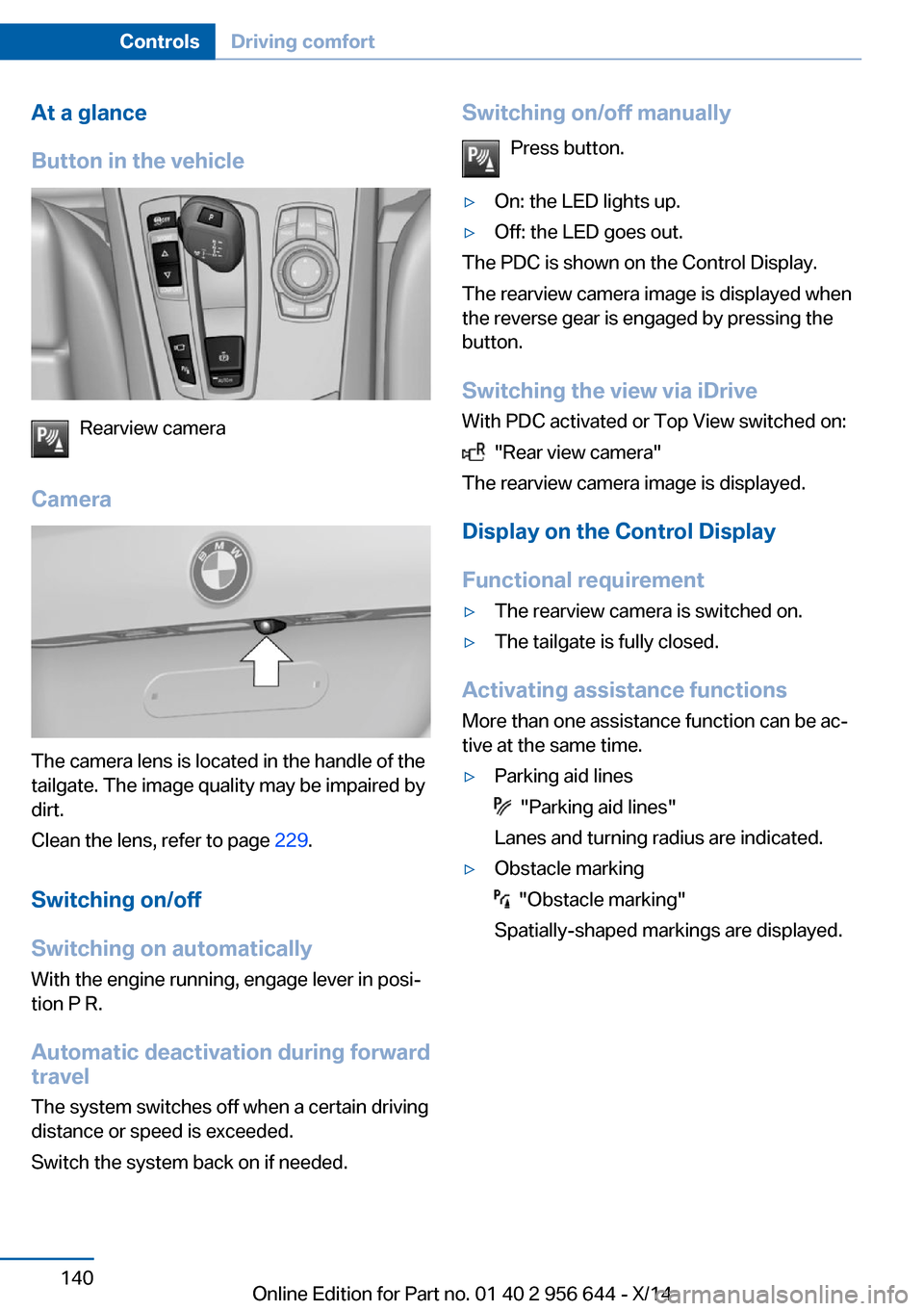 BMW X3 2014 F25 Owners Manual At a glance
Button in the vehicle
Rearview camera
Camera
The camera lens is located in the handle of the
tailgate. The image quality may be impaired by
dirt.
Clean the lens, refer to page  229.
Switch