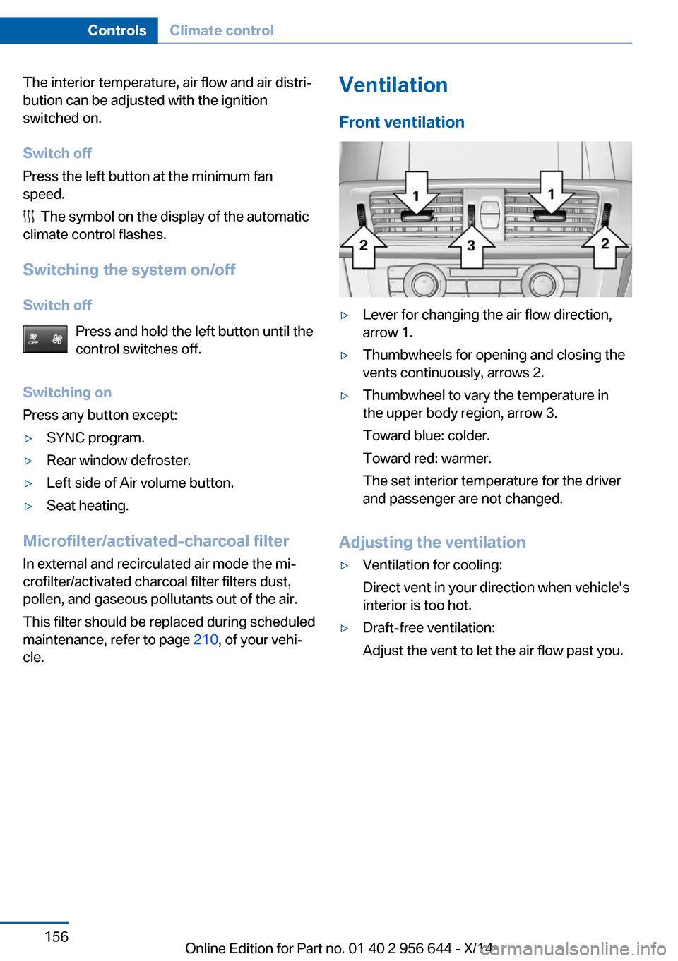 BMW X3 2014 F25 Owners Manual The interior temperature, air flow and air distri‐
bution can be adjusted with the ignition
switched on.
Switch off
Press the left button at the minimum fan
speed.
  The symbol on the display of the