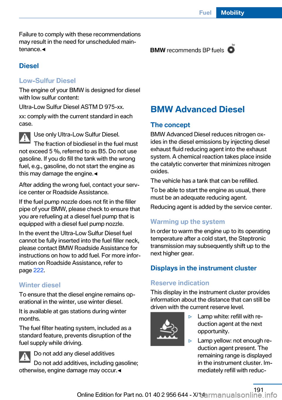 BMW X3 2014 F25 Owners Manual Failure to comply with these recommendations
may result in the need for unscheduled main‐
tenance.◀
Diesel
Low-Sulfur Diesel
The engine of your BMW is designed for diesel
with low sulfur content:
BMW X3 2014 F25 Owners Manual Failure to comply with these recommendations
may result in the need for unscheduled main‐
tenance.◀
Diesel
Low-Sulfur Diesel
The engine of your BMW is designed for diesel
with low sulfur content: