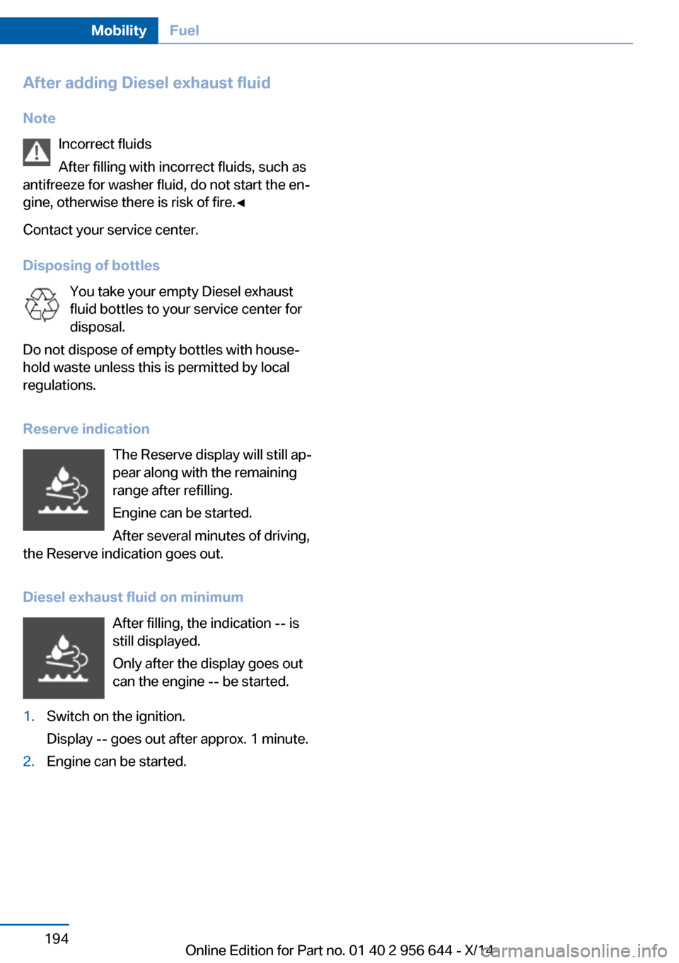 BMW X3 2014 F25 Owners Manual After adding Diesel exhaust fluid
Note Incorrect fluids
After filling with incorrect fluids, such as
antifreeze for washer fluid, do not start the en‐
gine, otherwise there is risk of fire.◀
Conta BMW X3 2014 F25 Owners Manual After adding Diesel exhaust fluid
Note Incorrect fluids
After filling with incorrect fluids, such as
antifreeze for washer fluid, do not start the en‐
gine, otherwise there is risk of fire.◀
Conta