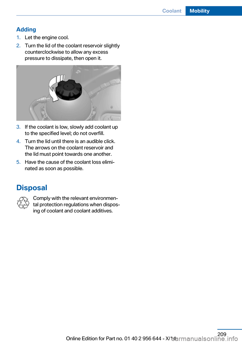 BMW X3 2014 F25 Owners Manual Adding1.Let the engine cool.2.Turn the lid of the coolant reservoir slightly
counterclockwise to allow any excess
pressure to dissipate, then open it.3.If the coolant is low, slowly add coolant up
to BMW X3 2014 F25 Owners Manual Adding1.Let the engine cool.2.Turn the lid of the coolant reservoir slightly
counterclockwise to allow any excess
pressure to dissipate, then open it.3.If the coolant is low, slowly add coolant up
to