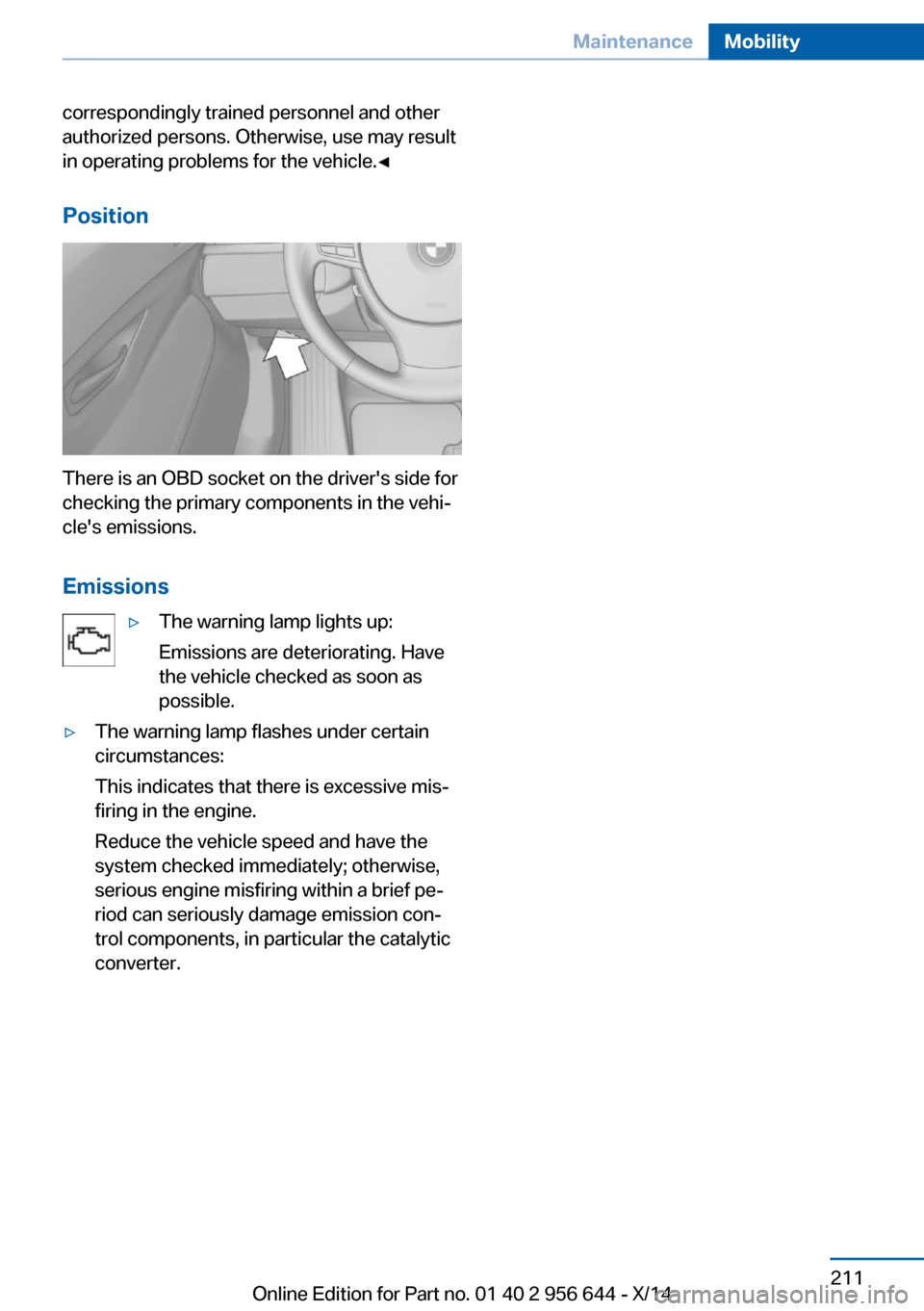 BMW X3 2014 F25 Owners Manual correspondingly trained personnel and other
authorized persons. Otherwise, use may result
in operating problems for the vehicle.◀
Position
There is an OBD socket on the drivers side for
checking th BMW X3 2014 F25 Owners Manual correspondingly trained personnel and other
authorized persons. Otherwise, use may result
in operating problems for the vehicle.◀
Position
There is an OBD socket on the drivers side for
checking th