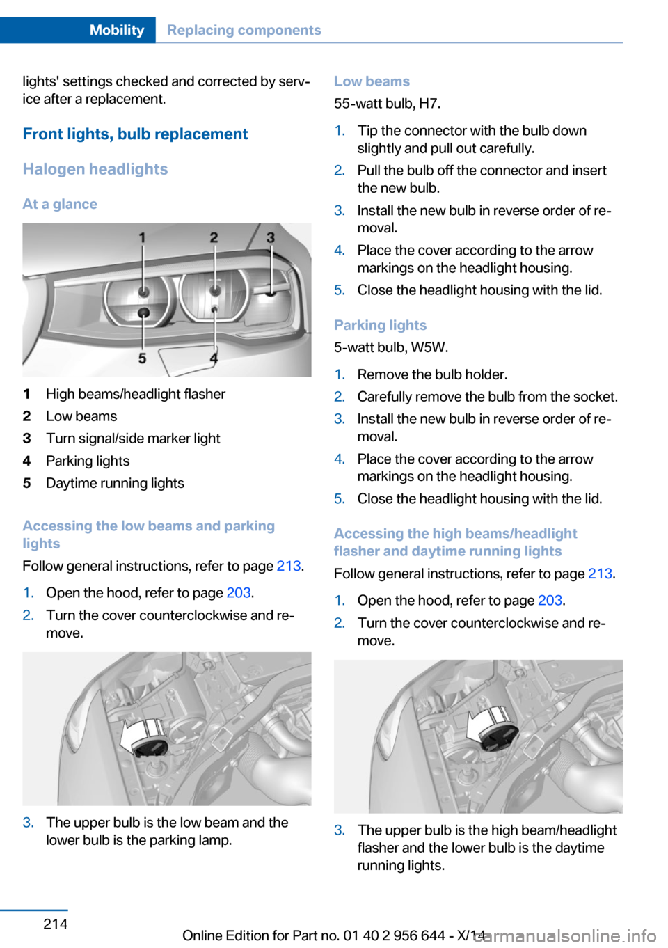 BMW X3 2014 F25 Owners Manual lights settings checked and corrected by serv‐
ice after a replacement.
Front lights, bulb replacement
Halogen headlights
At a glance1High beams/headlight flasher2Low beams3Turn signal/side marker BMW X3 2014 F25 Owners Manual lights settings checked and corrected by serv‐
ice after a replacement.
Front lights, bulb replacement
Halogen headlights
At a glance1High beams/headlight flasher2Low beams3Turn signal/side marker