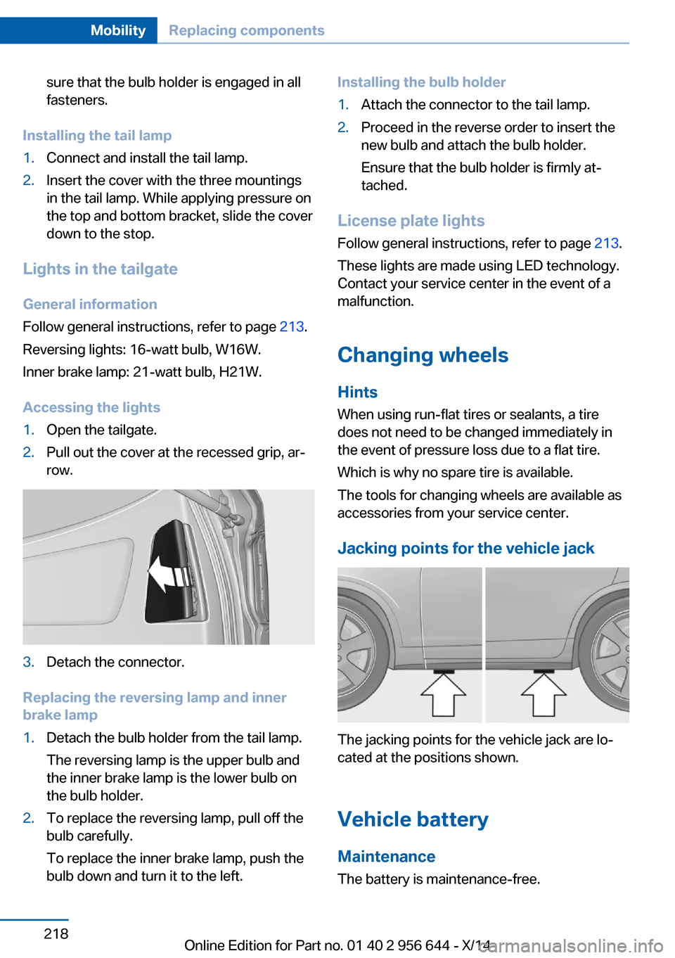 BMW X3 2014 F25 Owners Manual sure that the bulb holder is engaged in all
fasteners.
Installing the tail lamp
1.Connect and install the tail lamp.2.Insert the cover with the three mountings
in the tail lamp. While applying pressur