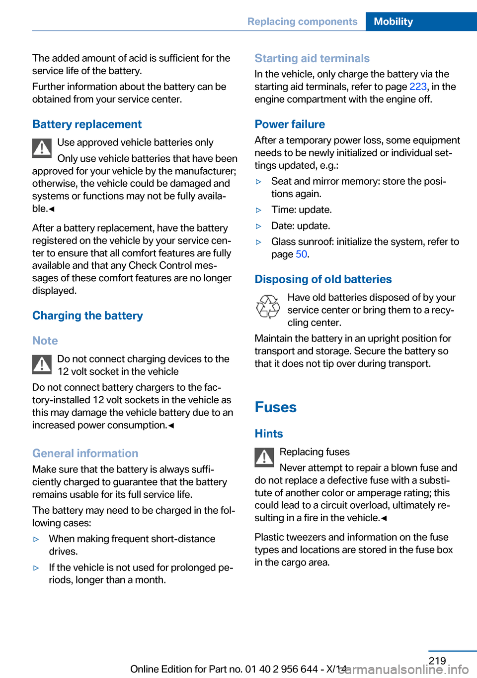 BMW X3 2014 F25 Owners Manual The added amount of acid is sufficient for the
service life of the battery.
Further information about the battery can be
obtained from your service center.
Battery replacement Use approved vehicle bat BMW X3 2014 F25 Owners Manual The added amount of acid is sufficient for the
service life of the battery.
Further information about the battery can be
obtained from your service center.
Battery replacement Use approved vehicle bat