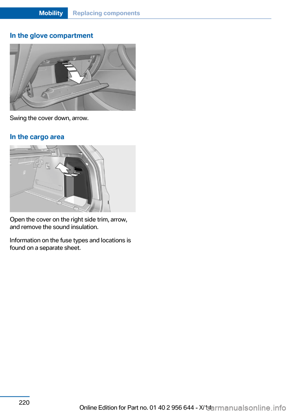 BMW X3 2014 F25 Owners Manual In the glove compartment
Swing the cover down, arrow.In the cargo area
Open the cover on the right side trim, arrow,
and remove the sound insulation.
Information on the fuse types and locations is
fou BMW X3 2014 F25 Owners Manual In the glove compartment
Swing the cover down, arrow.In the cargo area
Open the cover on the right side trim, arrow,
and remove the sound insulation.
Information on the fuse types and locations is
fou