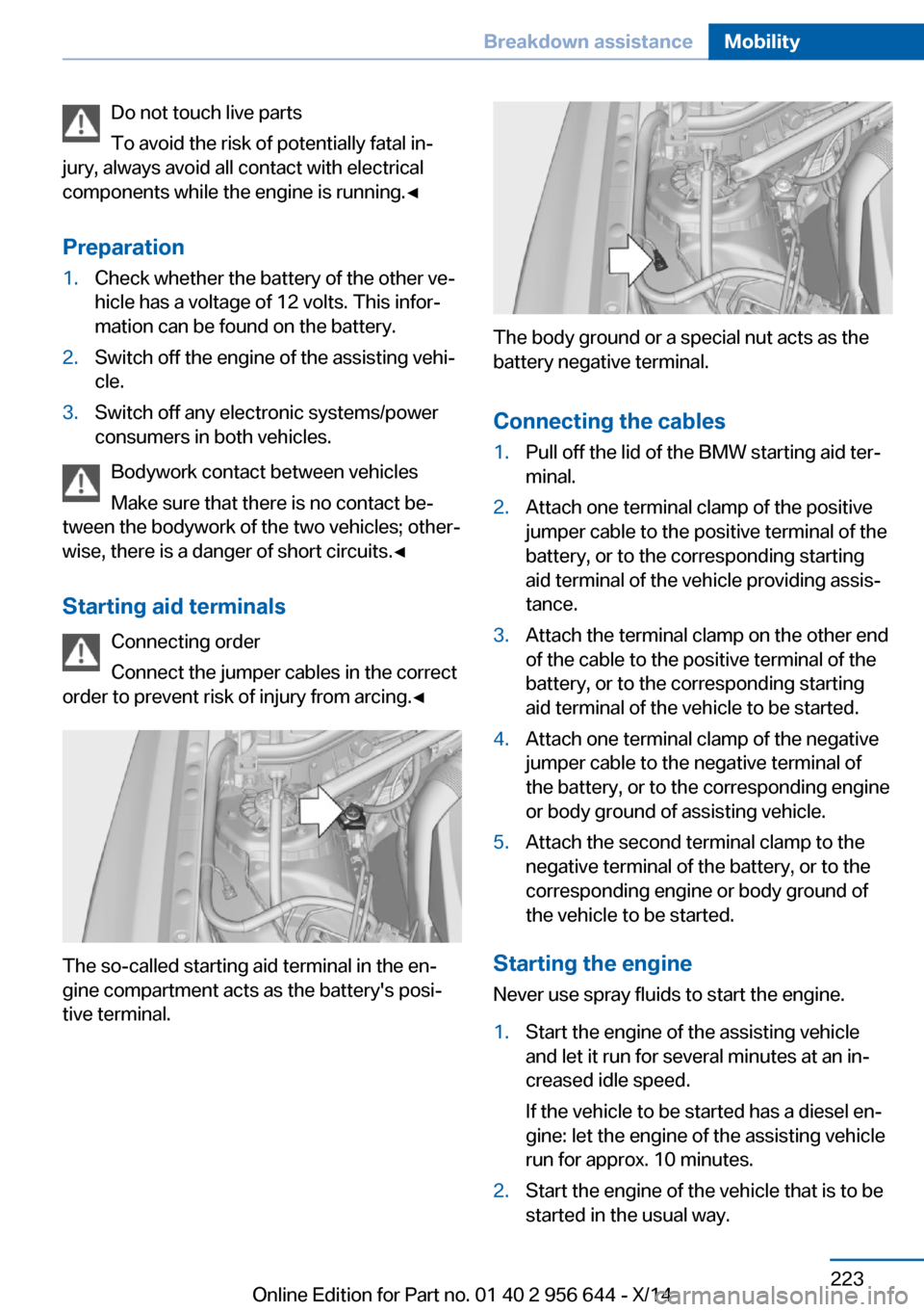 BMW X3 2014 F25 Owners Manual Do not touch live parts
To avoid the risk of potentially fatal in‐
jury, always avoid all contact with electrical
components while the engine is running.◀
Preparation1.Check whether the battery of