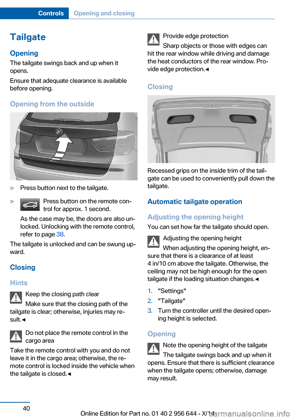 BMW X3 2014 F25 Owners Manual TailgateOpening
The tailgate swings back and up when it
opens.
Ensure that adequate clearance is available
before opening.
Opening from the outside▷Press button next to the tailgate.▷Press button BMW X3 2014 F25 Owners Manual TailgateOpening
The tailgate swings back and up when it
opens.
Ensure that adequate clearance is available
before opening.
Opening from the outside▷Press button next to the tailgate.▷Press button