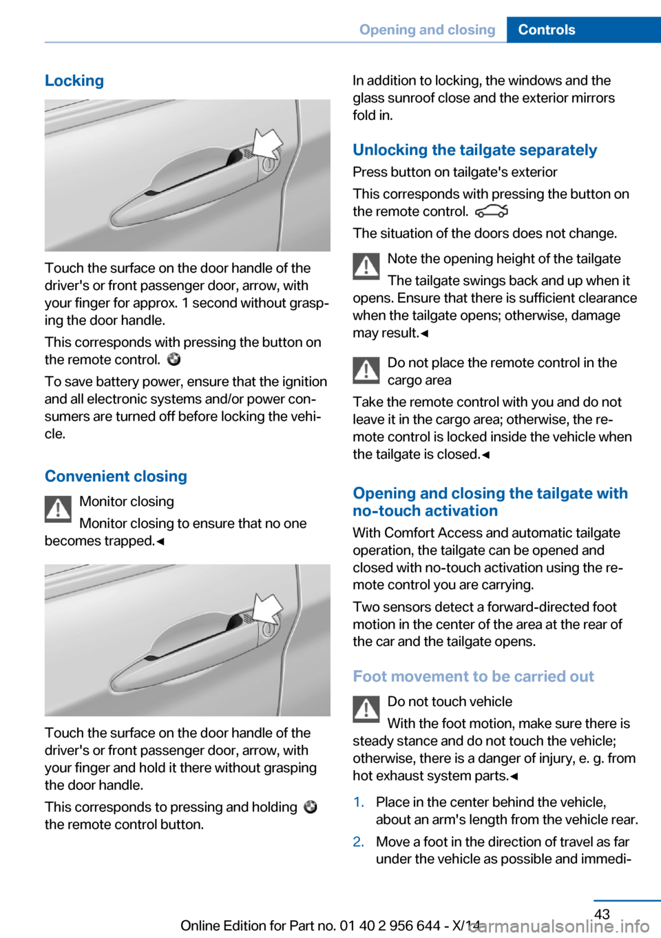 BMW X3 2014 F25 Owners Guide Locking
Touch the surface on the door handle of the
drivers or front passenger door, arrow, with
your finger for approx. 1 second without grasp‐
ing the door handle.
This corresponds with pressing 