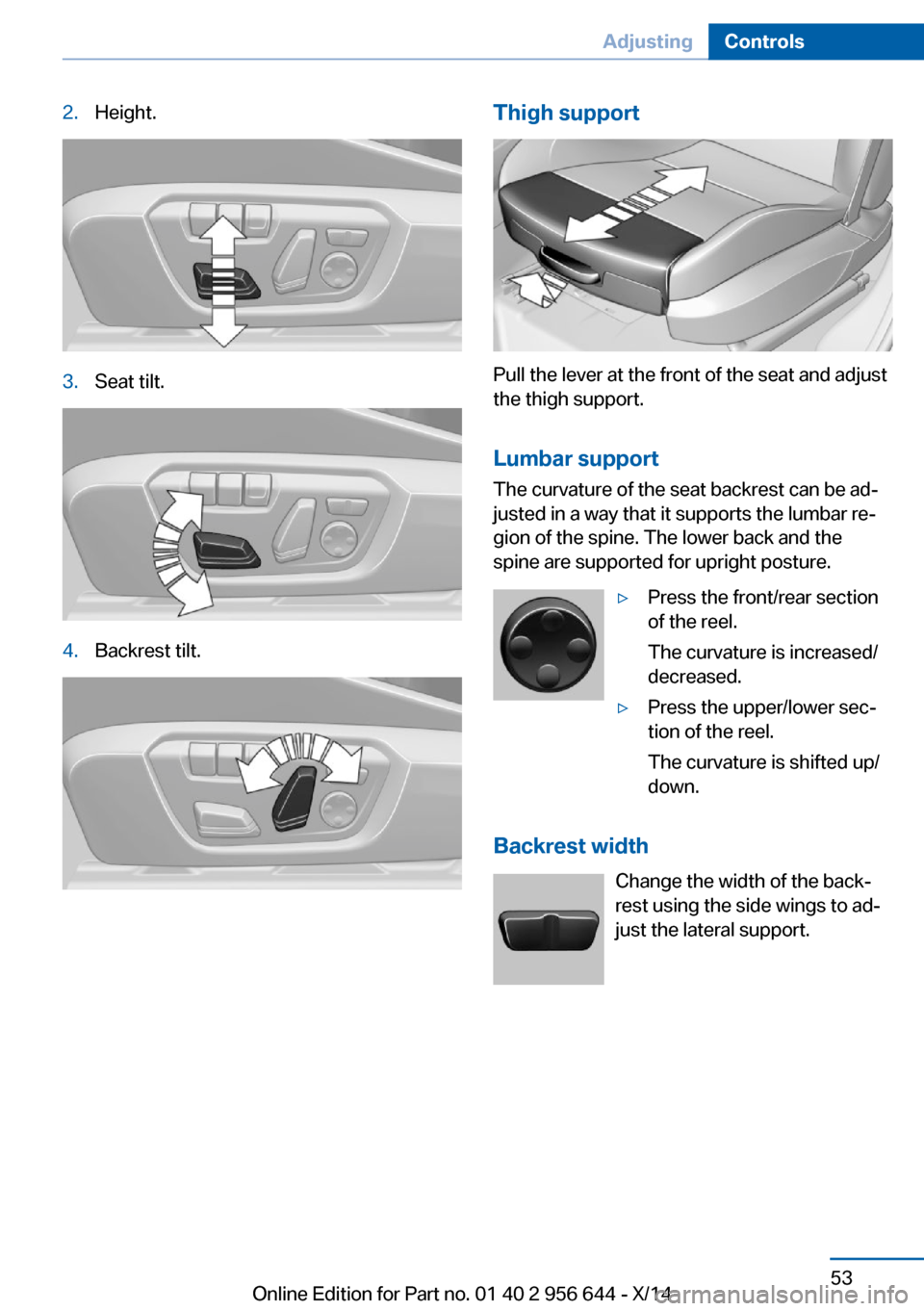 BMW X3 2014 F25 Owners Manual 2.Height.3.Seat tilt.4.Backrest tilt.Thigh support
Pull the lever at the front of the seat and adjust
the thigh support.
Lumbar support The curvature of the seat backrest can be ad‐
justed in a way BMW X3 2014 F25 Owners Manual 2.Height.3.Seat tilt.4.Backrest tilt.Thigh support
Pull the lever at the front of the seat and adjust
the thigh support.
Lumbar support The curvature of the seat backrest can be ad‐
justed in a way