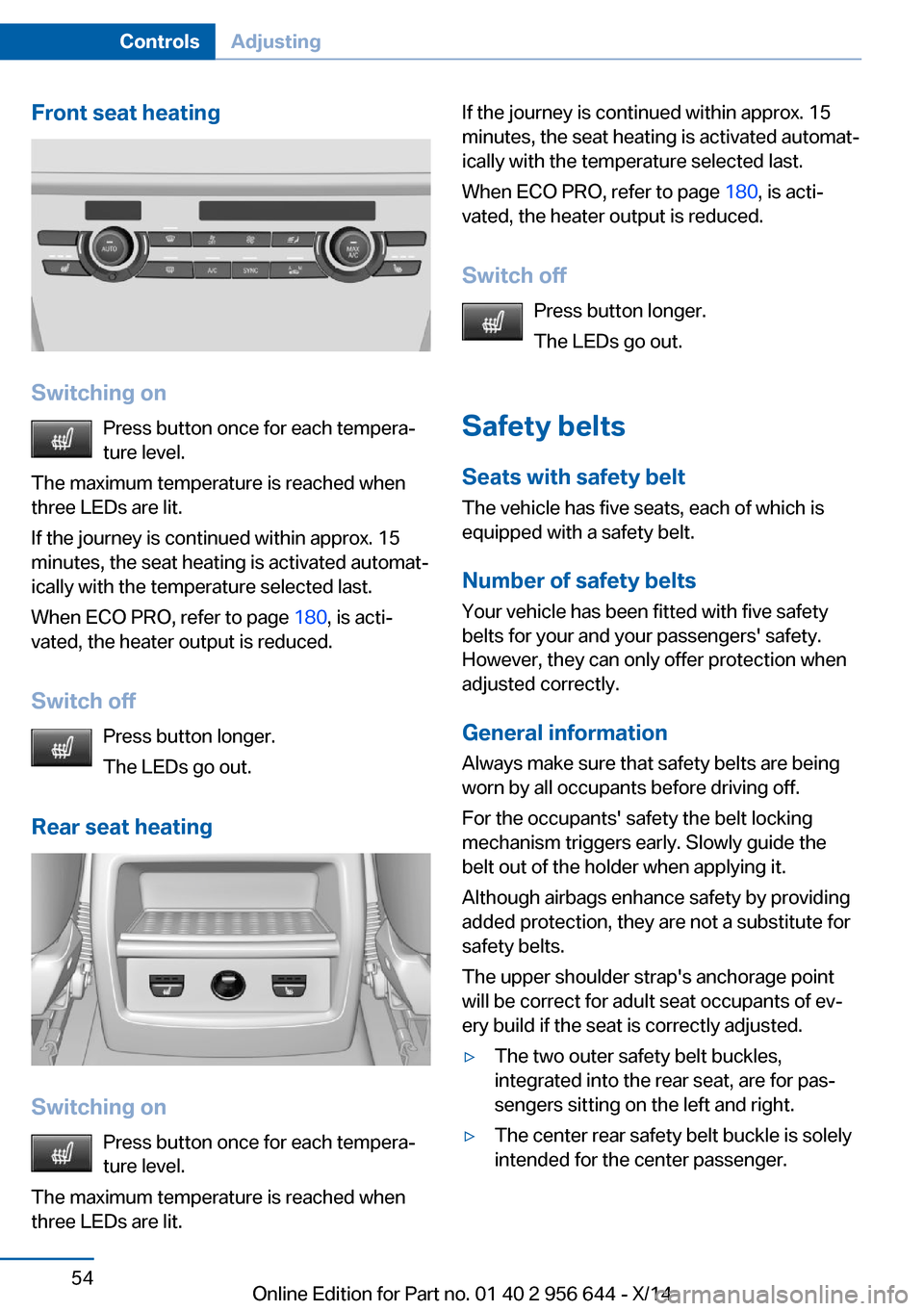 BMW X3 2014 F25 Owners Manual Front seat heating
Switching onPress button once for each tempera‐
ture level.
The maximum temperature is reached when
three LEDs are lit.
If the journey is continued within approx. 15
minutes, the 