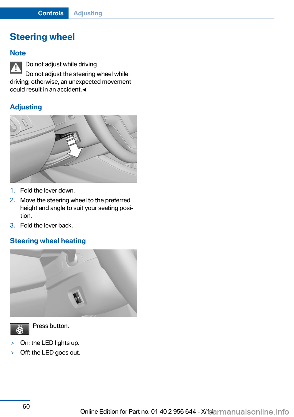 BMW X3 2014 F25 Repair Manual Steering wheel
Note Do not adjust while driving
Do not adjust the steering wheel while
driving; otherwise, an unexpected movement
could result in an accident.◀
Adjusting1.Fold the lever down.2.Move BMW X3 2014 F25 Repair Manual Steering wheel
Note Do not adjust while driving
Do not adjust the steering wheel while
driving; otherwise, an unexpected movement
could result in an accident.◀
Adjusting1.Fold the lever down.2.Move