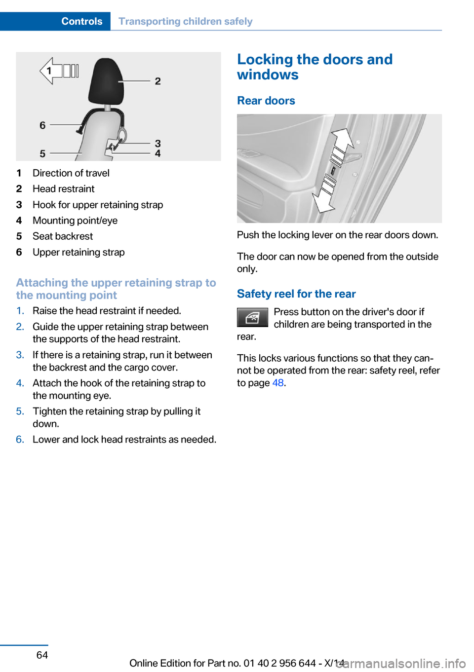 BMW X3 2014 F25 Owners Manual 1Direction of travel2Head restraint3Hook for upper retaining strap4Mounting point/eye5Seat backrest6Upper retaining strap
Attaching the upper retaining strap to
the mounting point
1.Raise the head res