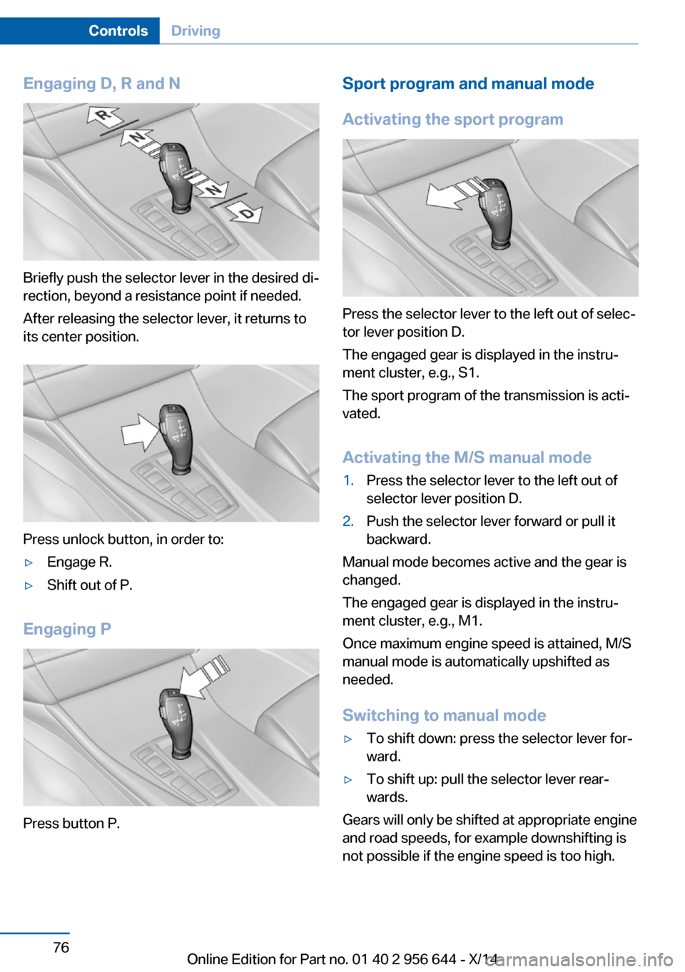 BMW X3 2014 F25 Owners Guide Engaging D, R and N
Briefly push the selector lever in the desired di‐
rection, beyond a resistance point if needed.
After releasing the selector lever, it returns to
its center position.
Press unlo