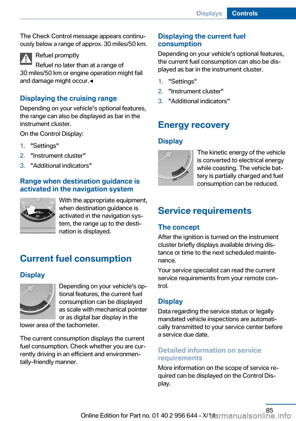BMW X3 2014 F25 Owners Manual The Check Control message appears continu‐
ously below a range of approx. 30 miles/50 km.
Refuel promptly
Refuel no later than at a range of
30 miles/50 km or engine operation might fail
and damage BMW X3 2014 F25 Owners Manual The Check Control message appears continu‐
ously below a range of approx. 30 miles/50 km.
Refuel promptly
Refuel no later than at a range of
30 miles/50 km or engine operation might fail
and damage