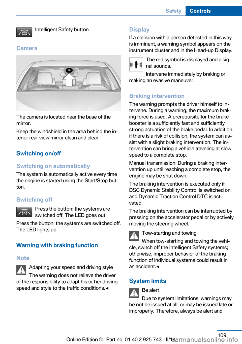 BMW 3 SERIES SEDAN 2014 F30 Owners Manual Intelligent Safety button
Camera
The camera is located near the base of the
mirror.
Keep the windshield in the area behind the in‐
terior rear view mirror clean and clear.
Switching on/off
Switching