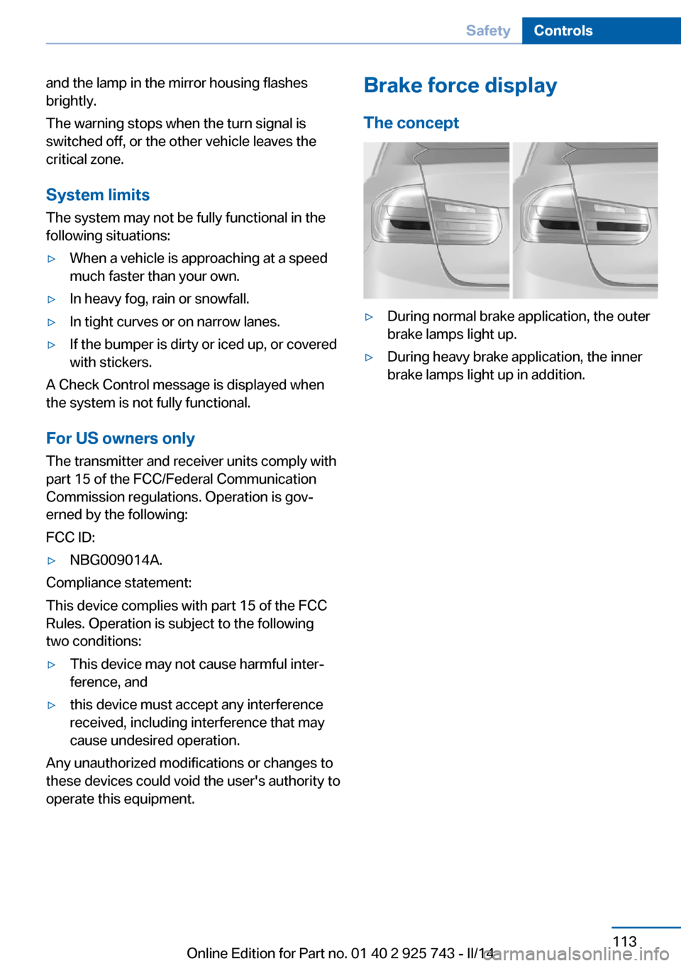 BMW 3 SERIES SEDAN 2014 F30 Owners Manual and the lamp in the mirror housing flashes
brightly.
The warning stops when the turn signal is
switched off, or the other vehicle leaves the
critical zone.
System limits
The system may not be fully fu BMW 3 SERIES SEDAN 2014 F30 Owners Manual and the lamp in the mirror housing flashes
brightly.
The warning stops when the turn signal is
switched off, or the other vehicle leaves the
critical zone.
System limits
The system may not be fully fu