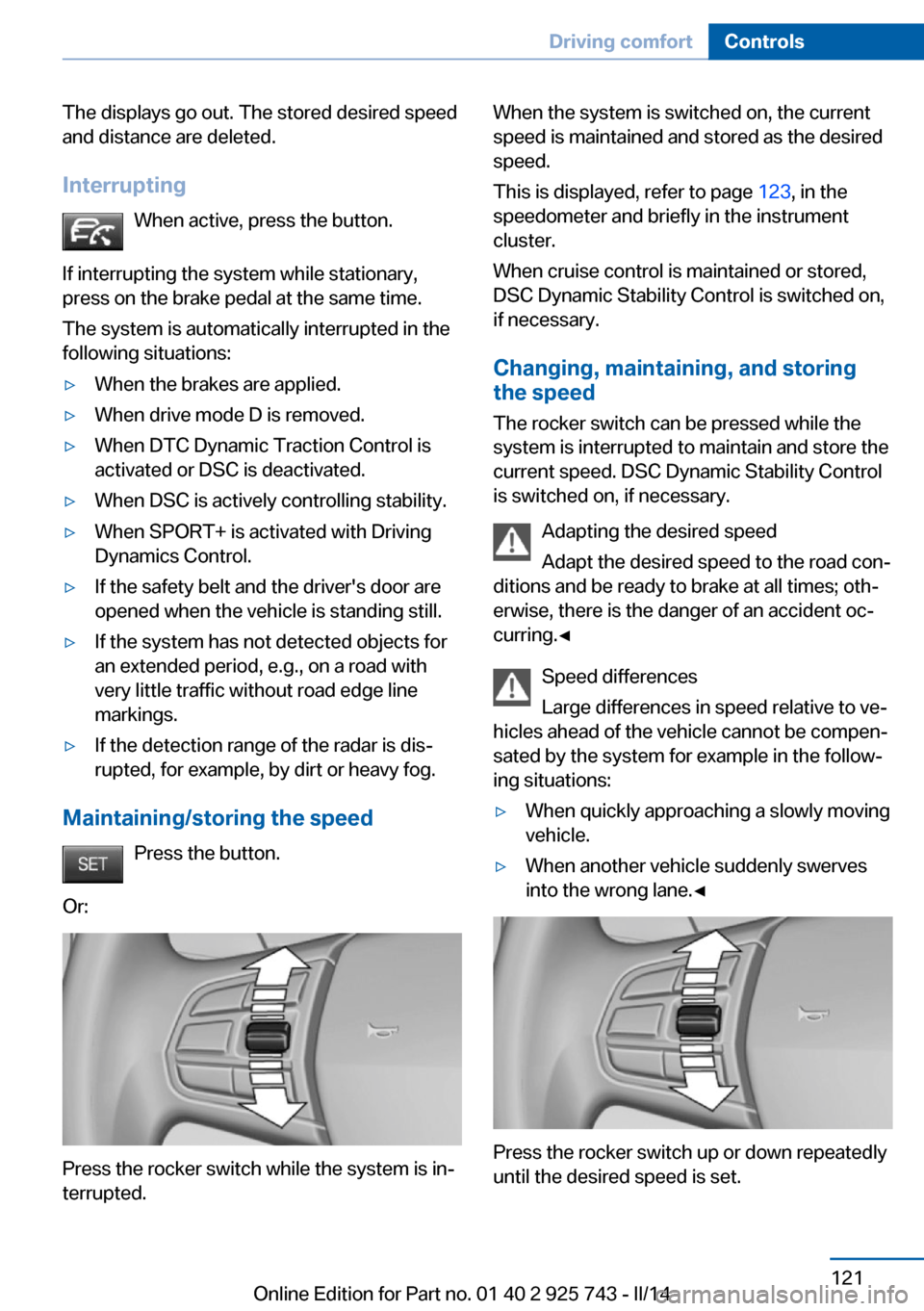 BMW 3 SERIES SEDAN 2014 F30 Owners Manual The displays go out. The stored desired speed
and distance are deleted.
Interrupting When active, press the button.
If interrupting the system while stationary,
press on the brake pedal at the same ti BMW 3 SERIES SEDAN 2014 F30 Owners Manual The displays go out. The stored desired speed
and distance are deleted.
Interrupting When active, press the button.
If interrupting the system while stationary,
press on the brake pedal at the same ti