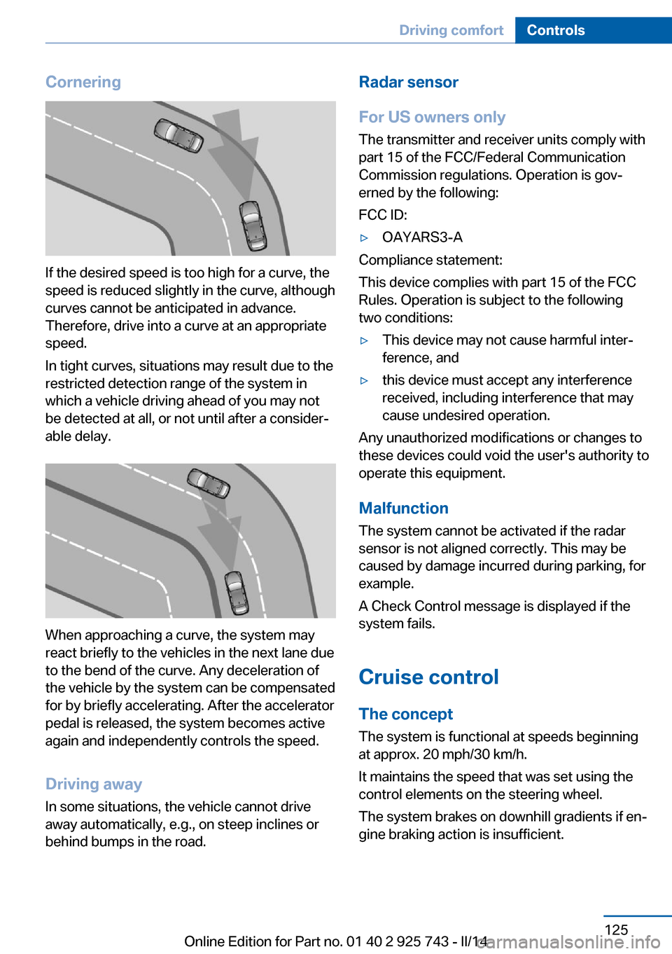 BMW 3 SERIES SEDAN 2014 F30 User Guide Cornering
If the desired speed is too high for a curve, the
speed is reduced slightly in the curve, although
curves cannot be anticipated in advance.
Therefore, drive into a curve at an appropriate
sp BMW 3 SERIES SEDAN 2014 F30 User Guide Cornering
If the desired speed is too high for a curve, the
speed is reduced slightly in the curve, although
curves cannot be anticipated in advance.
Therefore, drive into a curve at an appropriate
sp