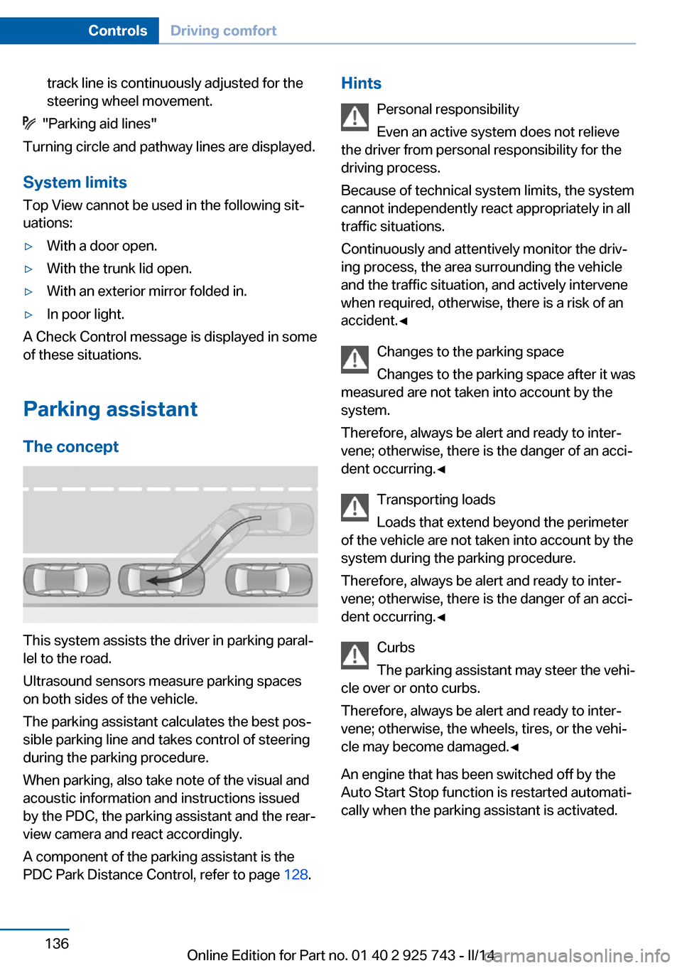 BMW 3 SERIES SEDAN 2014 F30 Owners Manual track line is continuously adjusted for the
steering wheel movement.
"Parking aid lines"
Turning circle and pathway lines are displayed.
System limits
Top View cannot be used in the following sit‐ BMW 3 SERIES SEDAN 2014 F30 Owners Manual track line is continuously adjusted for the
steering wheel movement.
"Parking aid lines"
Turning circle and pathway lines are displayed.
System limits
Top View cannot be used in the following sit‐