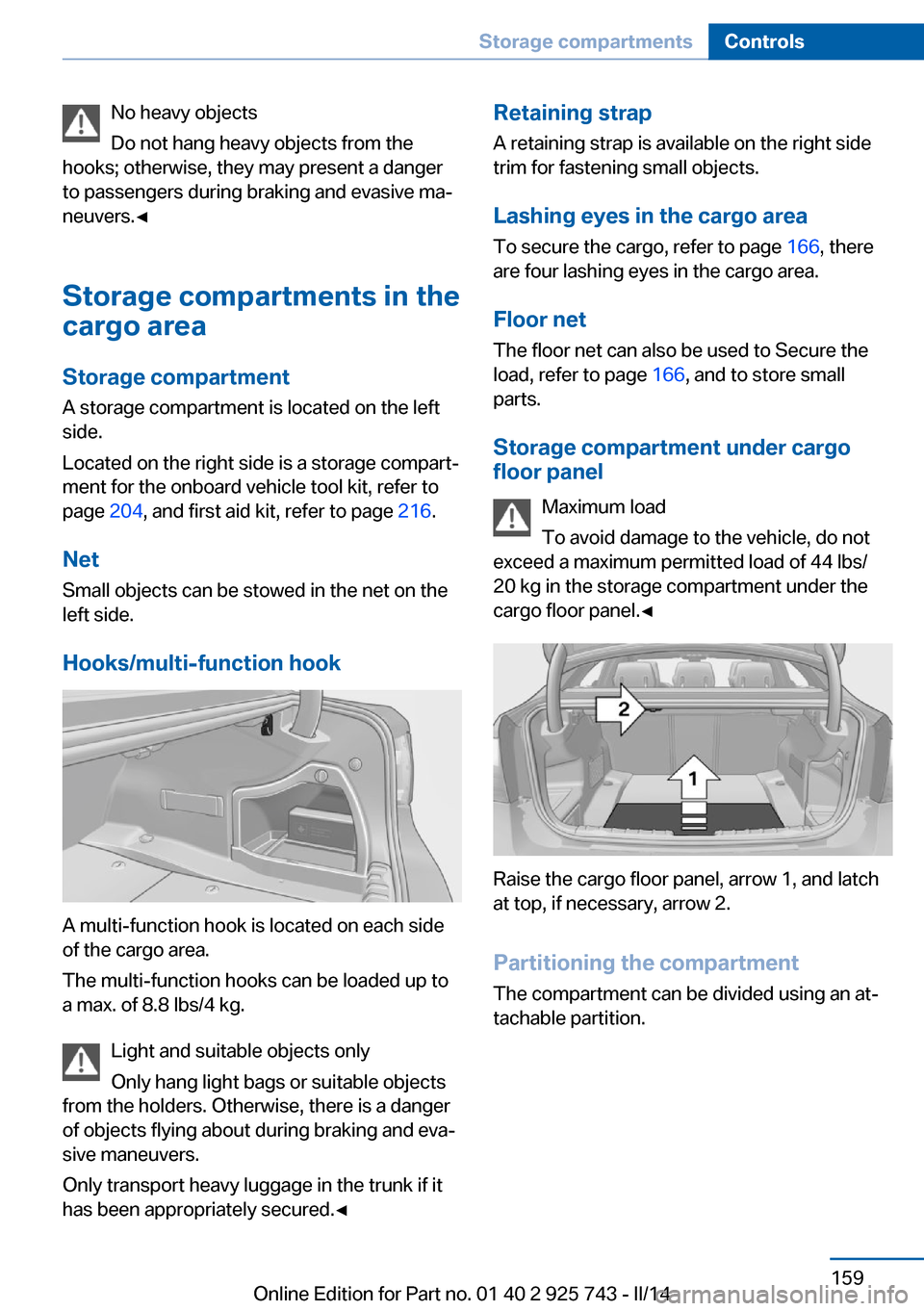 BMW 3 SERIES SEDAN 2014 F30 Owners Manual No heavy objects
Do not hang heavy objects from the
hooks; otherwise, they may present a danger
to passengers during braking and evasive ma‐
neuvers.◀
Storage compartments in the
cargo area
Storag BMW 3 SERIES SEDAN 2014 F30 Owners Manual No heavy objects
Do not hang heavy objects from the
hooks; otherwise, they may present a danger
to passengers during braking and evasive ma‐
neuvers.◀
Storage compartments in the
cargo area
Storag